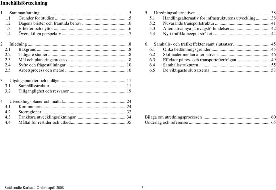 1 Handlingsalternativ för infrastrukturens utveckling... 38 5.2 Nuvarande transportstruktur... 41 5.3 Alternativa nya järnvägsförbindelser... 42 5.4 Nytt trafikkoncept i stråket.