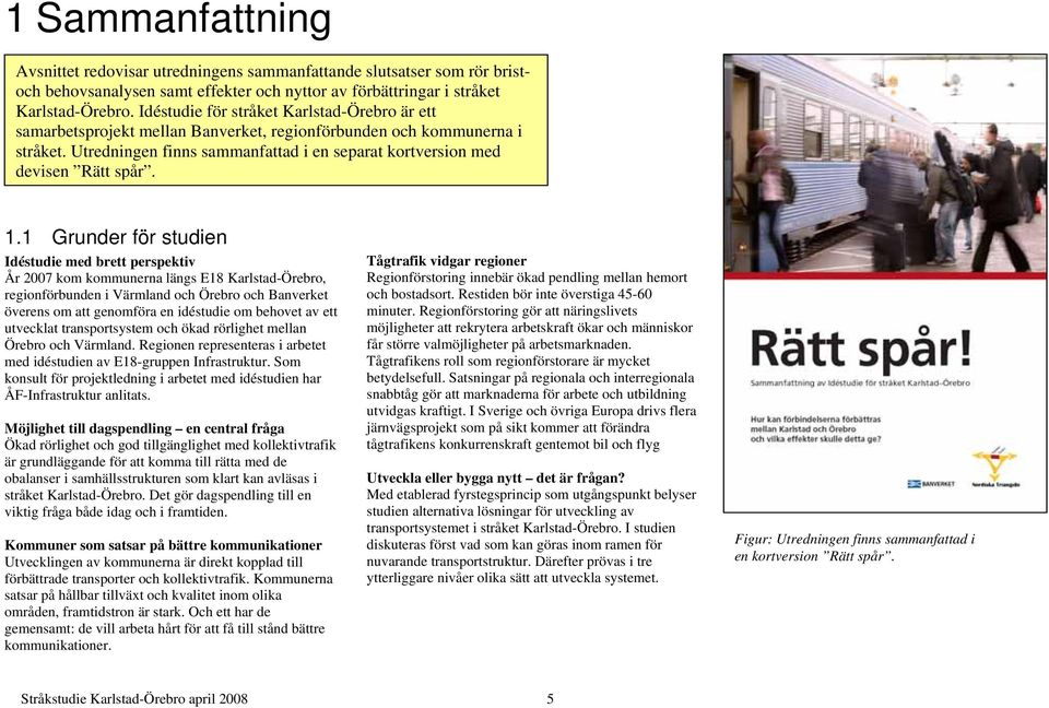 1.1 Grunder för studien Idéstudie med brett perspektiv År 2007 kom kommunerna längs E18 Karlstad-Örebro, regionförbunden i Värmland och Örebro och Banverket överens om att genomföra en idéstudie om