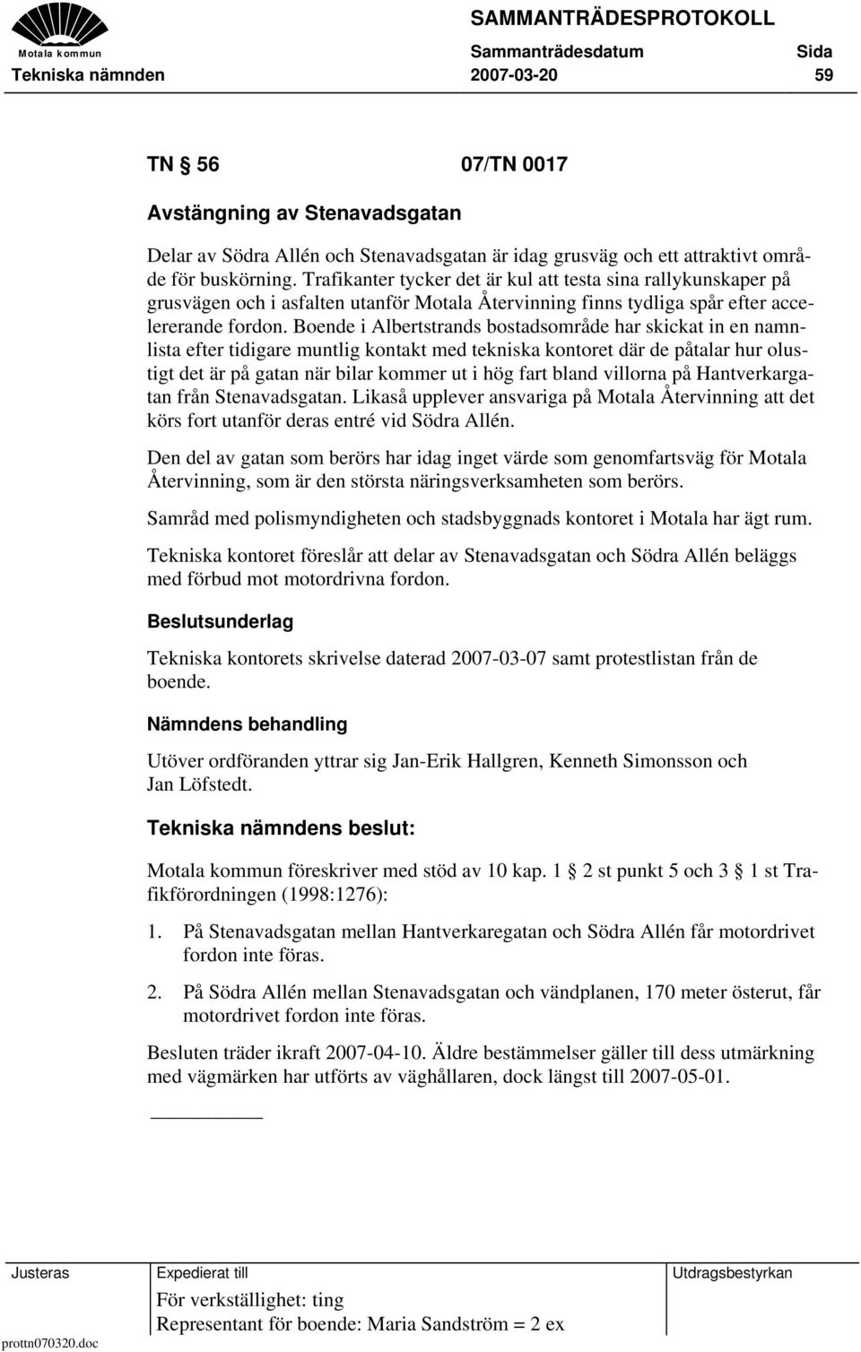 Boende i Albertstrands bostadsområde har skickat in en namnlista efter tidigare muntlig kontakt med tekniska kontoret där de påtalar hur olustigt det är på gatan när bilar kommer ut i hög fart bland