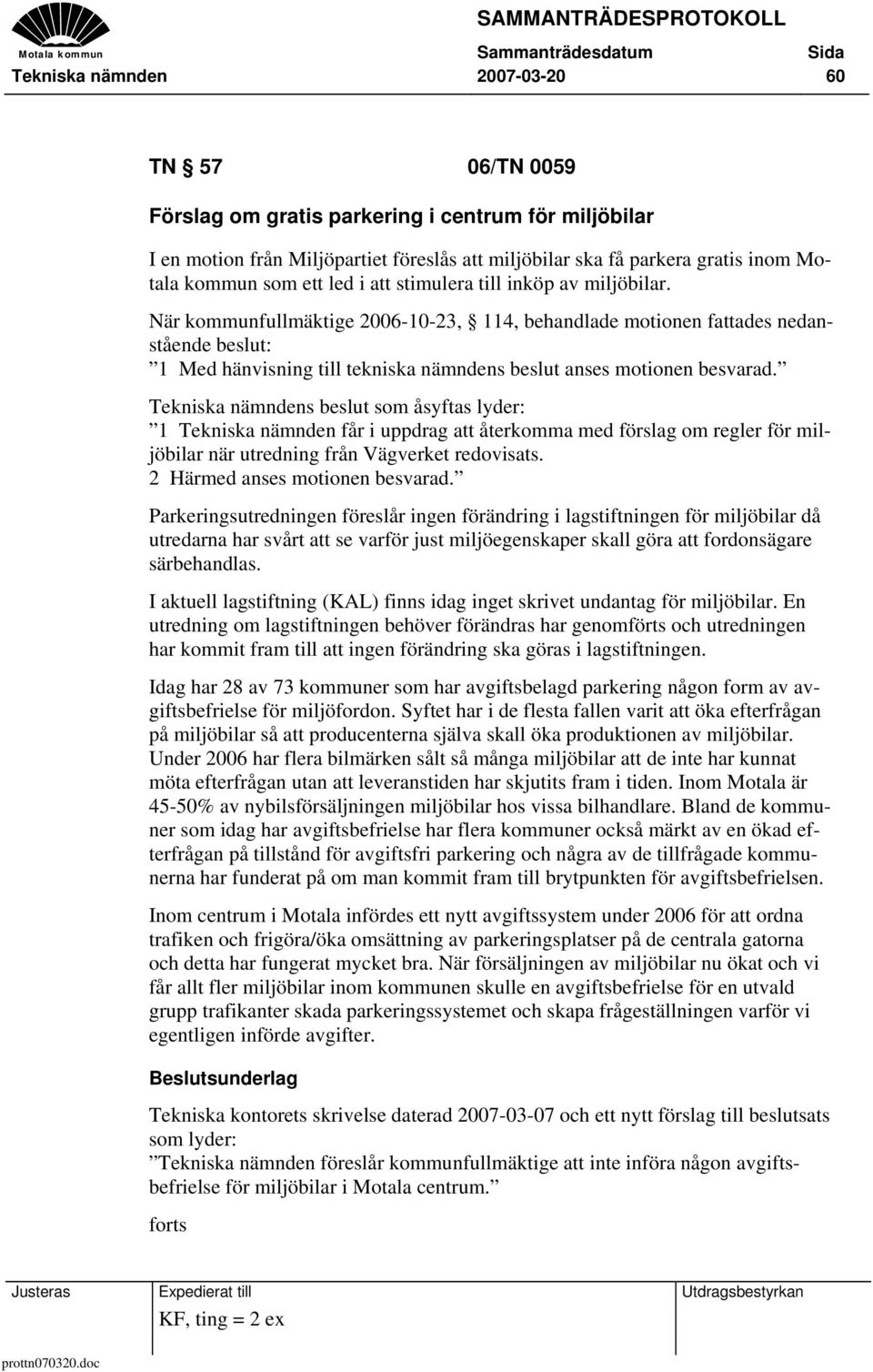 När kommunfullmäktige 2006-10-23, 114, behandlade motionen fattades nedanstående beslut: 1 Med hänvisning till tekniska nämndens beslut anses motionen besvarad.