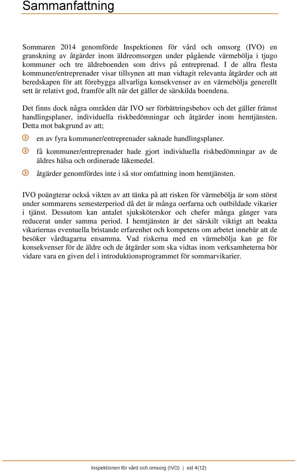 I de allra flesta kommuner/entreprenader visar tillsynen att man vidtagit relevanta åtgärder och att beredskapen för att förebygga allvarliga konsekvenser av en värmebölja generellt sett är relativt