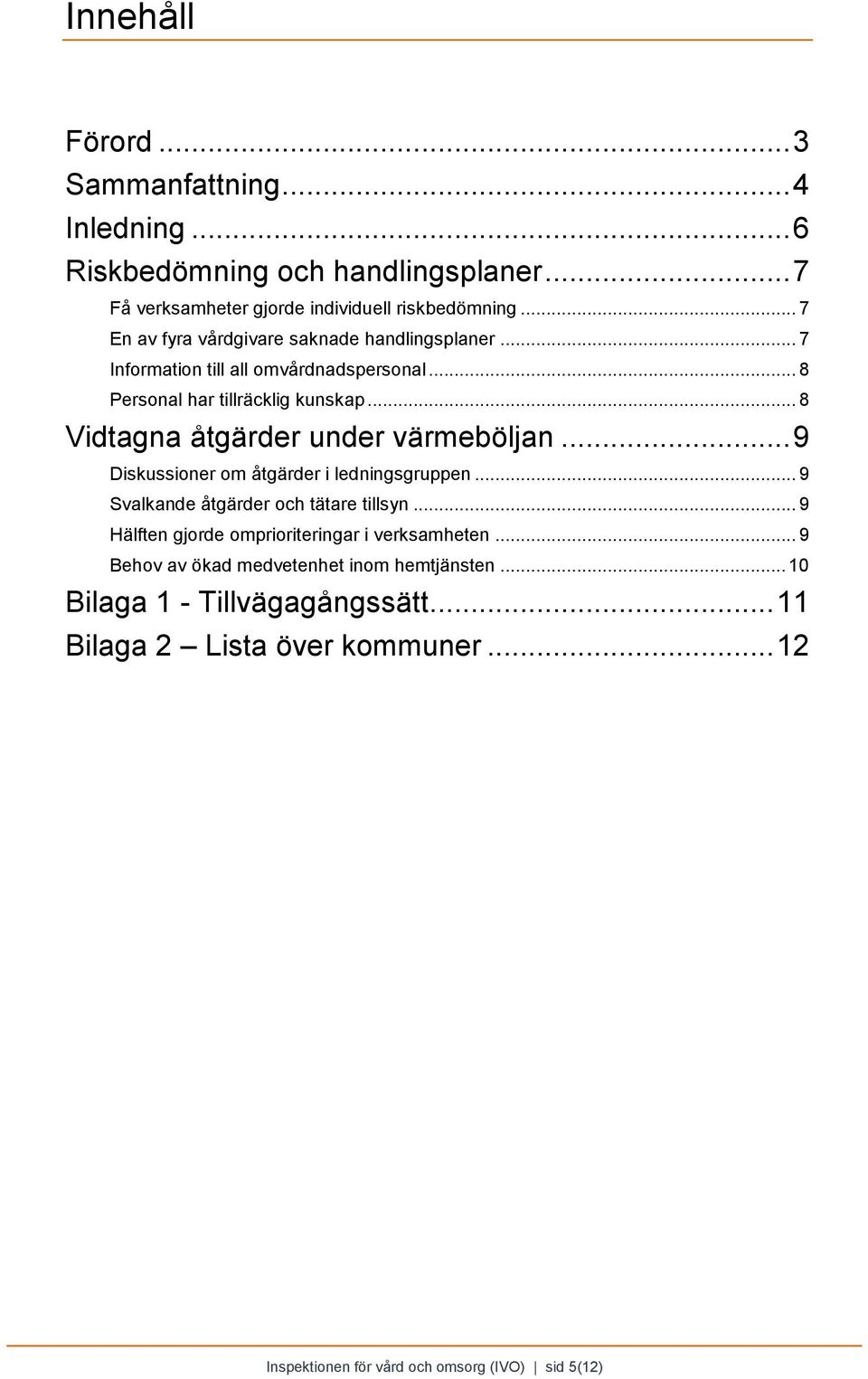 .. 8 Vidtagna åtgärder under värmeböljan... 9 Diskussioner om åtgärder i ledningsgruppen... 9 Svalkande åtgärder och tätare tillsyn.