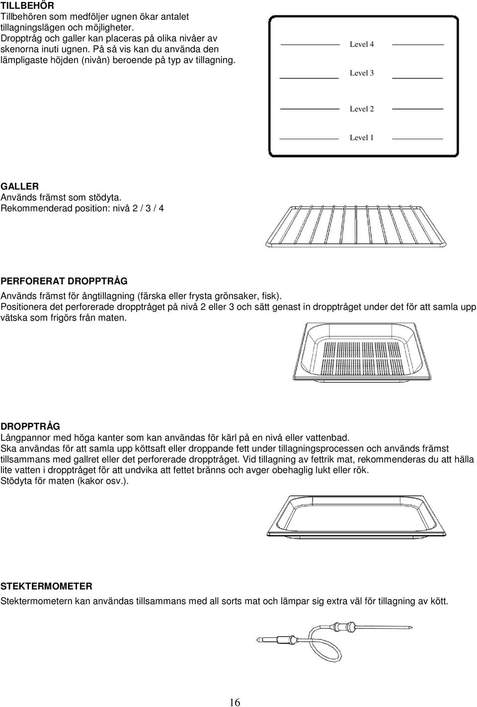 Rekommenderad position: nivå 2 / 3 / 4 PERFORERAT DROPPTRÅG Används främst för ångtillagning (färska eller frysta grönsaker, fisk).
