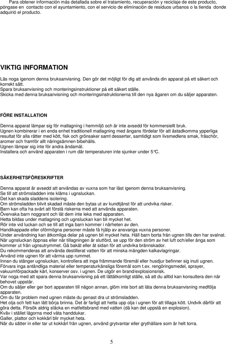 Spara bruksanvisning och monteringsinstruktioner på ett säkert ställe. Skicka med denna bruksanvisning och monteringsinstruktionerna till den nya ägaren om du säljer apparaten.
