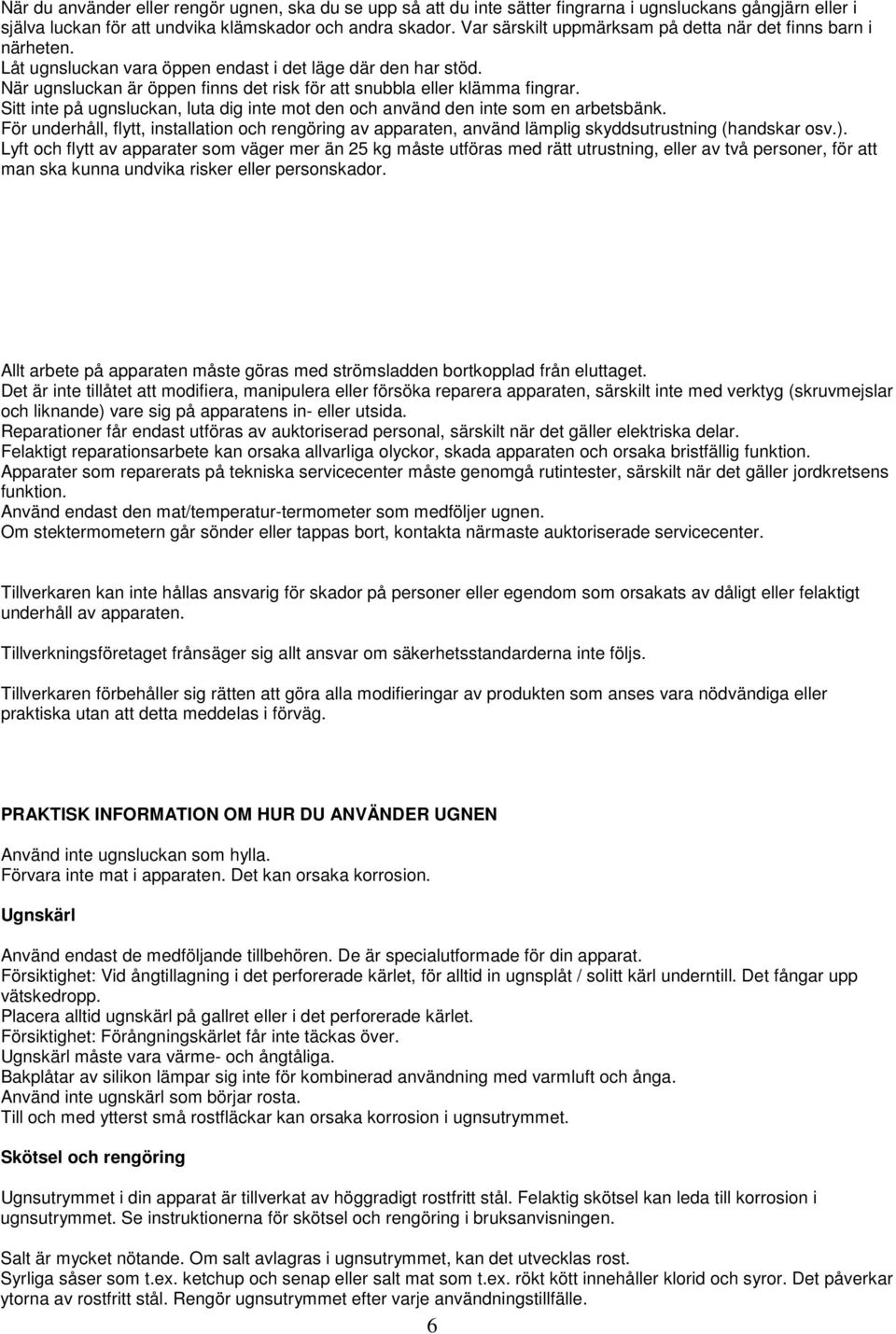 När ugnsluckan är öppen finns det risk för att snubbla eller klämma fingrar. Sitt inte på ugnsluckan, luta dig inte mot den och använd den inte som en arbetsbänk.