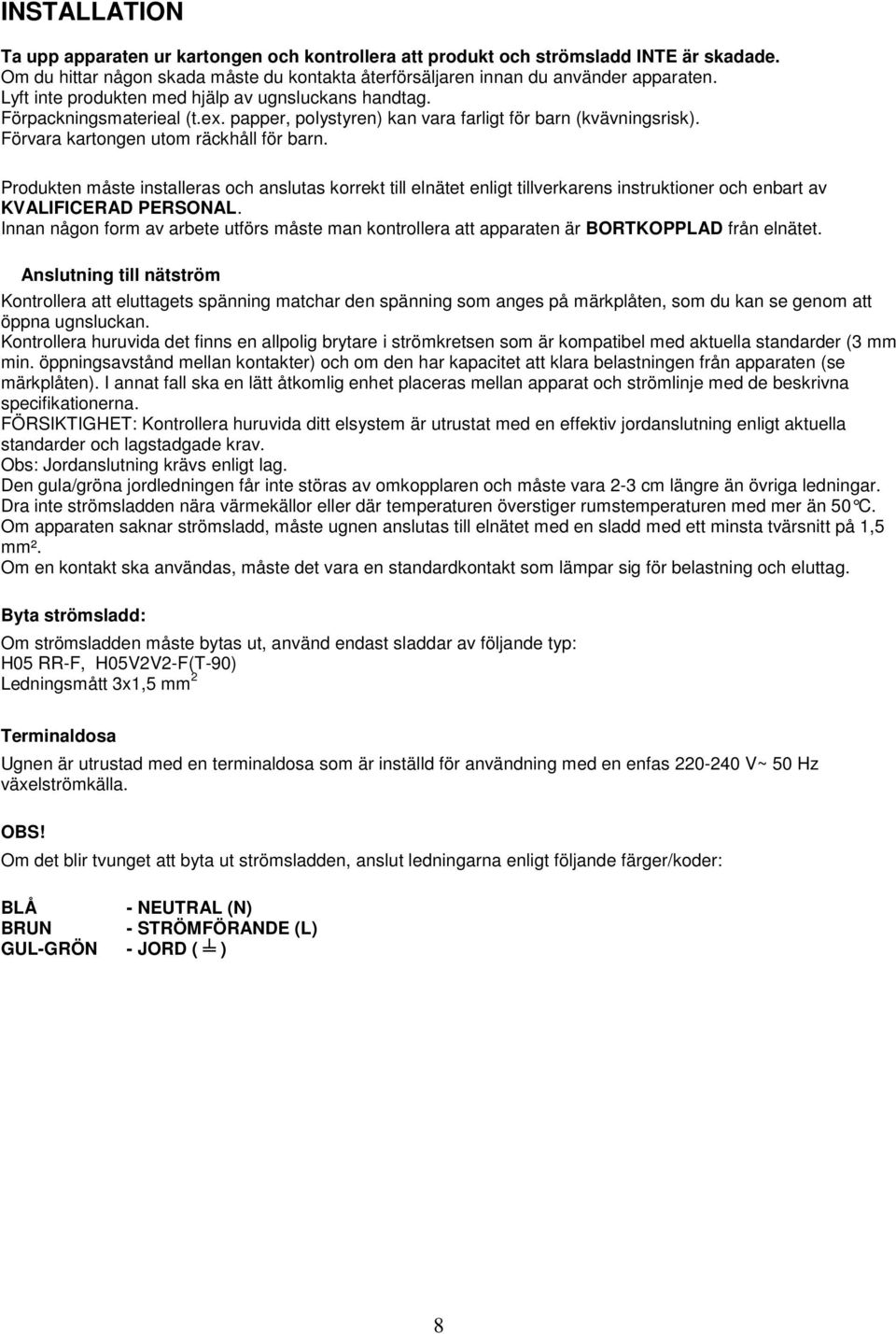 Produkten måste installeras och anslutas korrekt till elnätet enligt tillverkarens instruktioner och enbart av KVALIFICERAD PERSONAL.