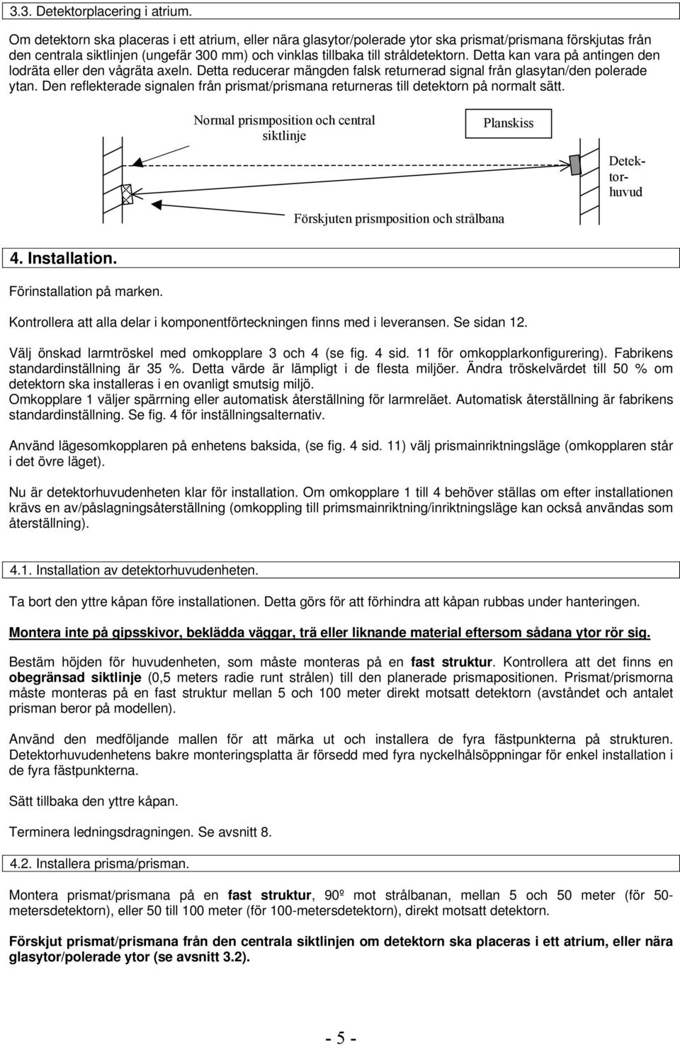 Detta kan vara på antingen den lodräta eller den vågräta axeln. Detta reducerar mängden falsk returnerad signal från glasytan/den polerade ytan.