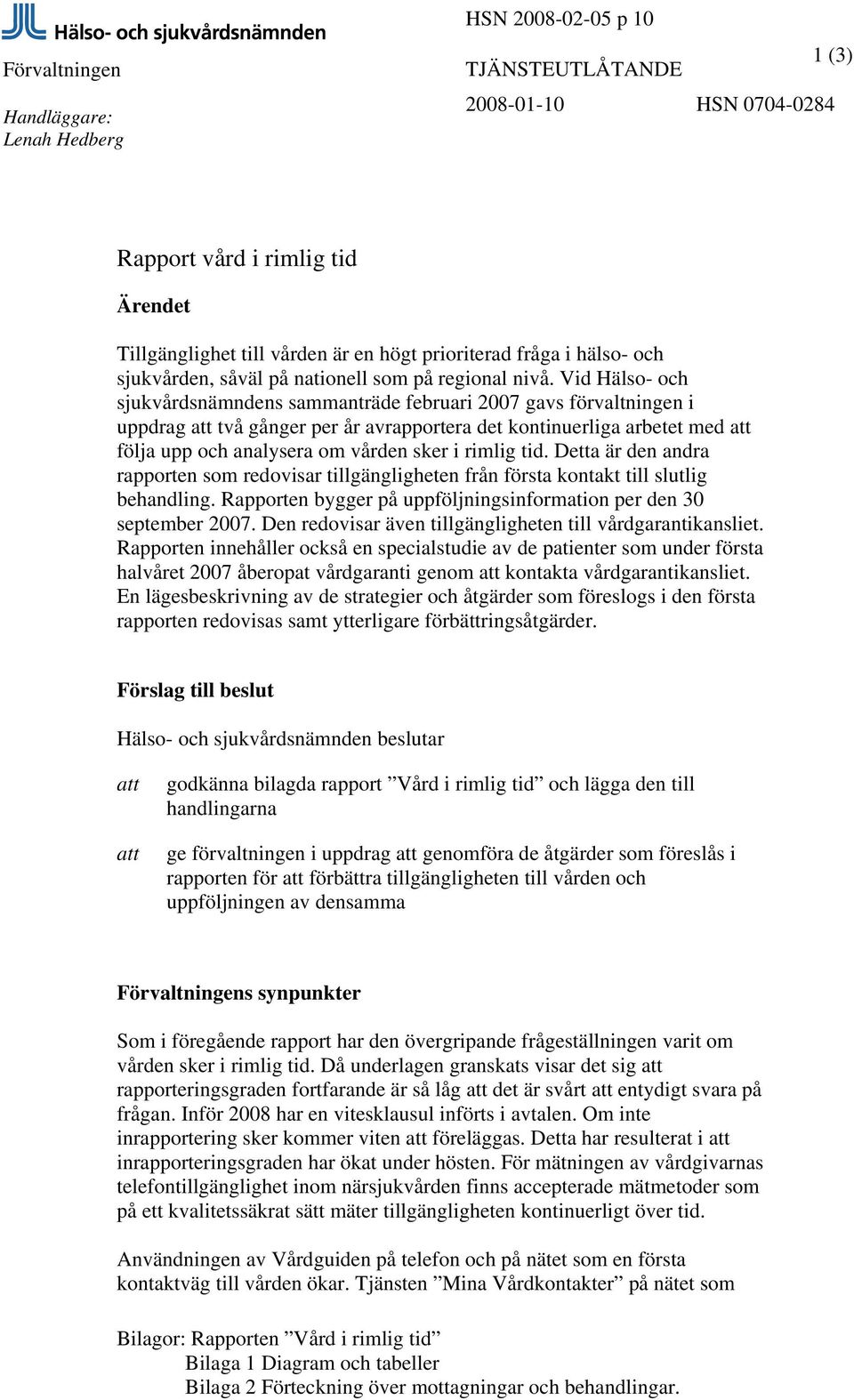 Vid Hälso- och sjukvårdsnämndens sammanträde februari 2007 gavs förvaltningen i uppdrag att två gånger per år avrapportera det kontinuerliga arbetet med att följa upp och analysera om vården sker i