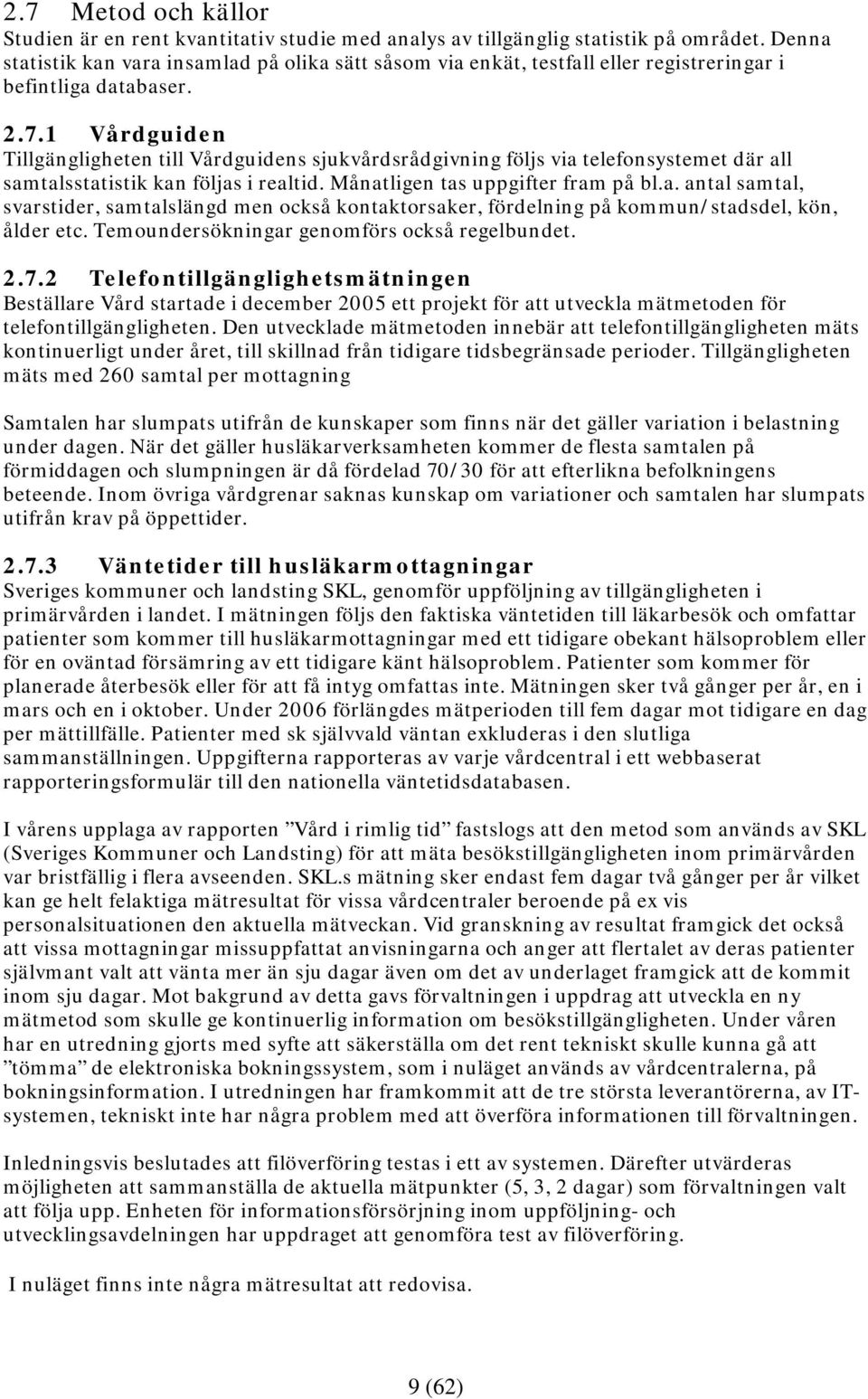 1 Vårdguiden Tillgängligheten till Vårdguidens sjukvårdsrådgivning följs via telefonsystemet där all samtalsstatistik kan följas i realtid. Månatligen tas uppgifter fram på bl.a. antal samtal, svarstider, samtalslängd men också kontaktorsaker, fördelning på kommun/stadsdel, kön, ålder etc.