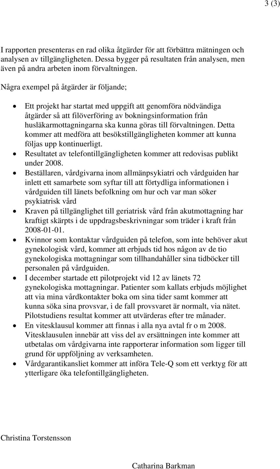 Några exempel på åtgärder är följande; Ett projekt har startat med uppgift att genomföra nödvändiga åtgärder så att filöverföring av bokningsinformation från husläkarmottagningarna ska kunna göras