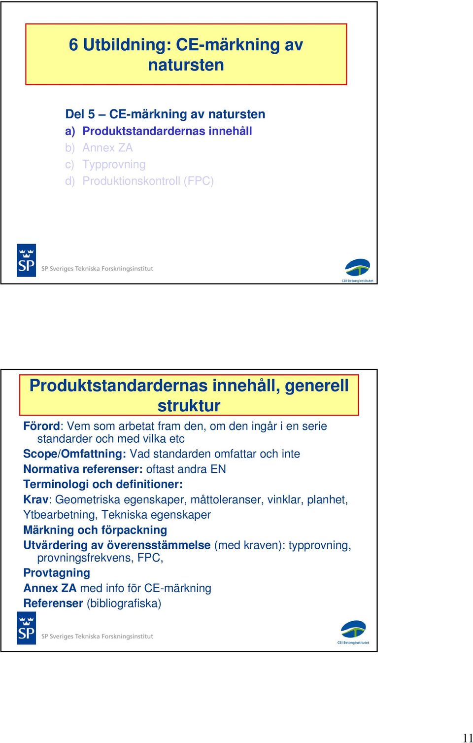 omfattar och inte Normativa referenser: oftast andra EN Terminologi och definitioner: Krav: Geometriska egenskaper, måttoleranser, vinklar, planhet, Ytbearbetning, Tekniska