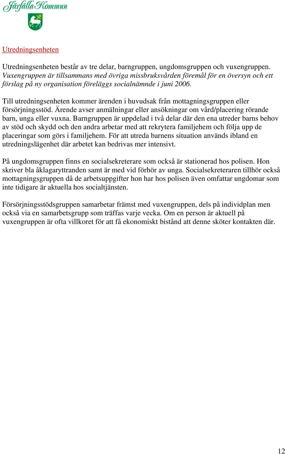 Till utredningsenheten kommer ärenden i huvudsak från mottagningsgruppen eller försörjningsstöd. Ärende avser anmälningar eller ansökningar om vård/placering rörande barn, unga eller vuxna.