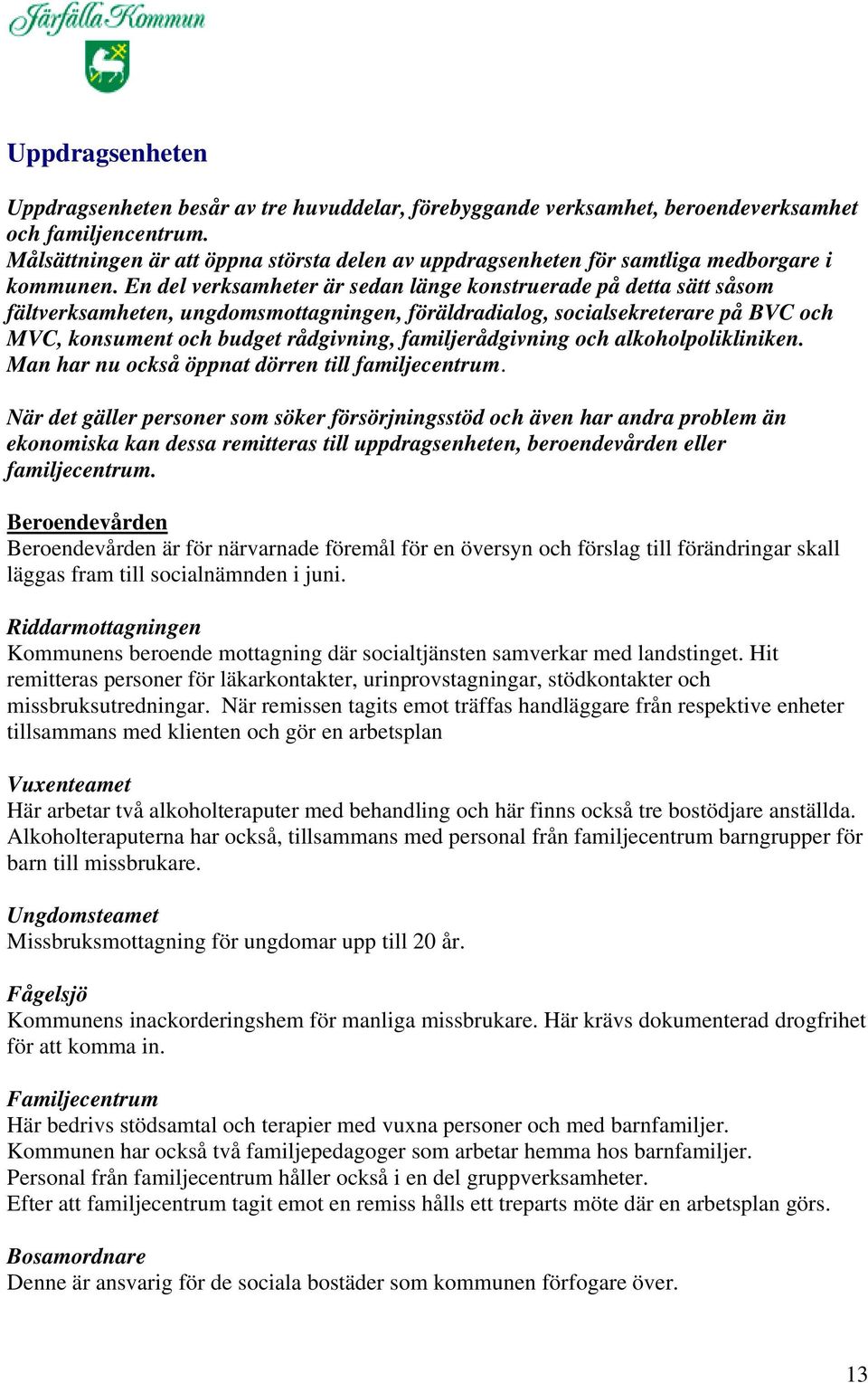 En del verksamheter är sedan länge konstruerade på detta sätt såsom fältverksamheten, ungdomsmottagningen, föräldradialog, socialsekreterare på BVC och MVC, konsument och budget rådgivning,