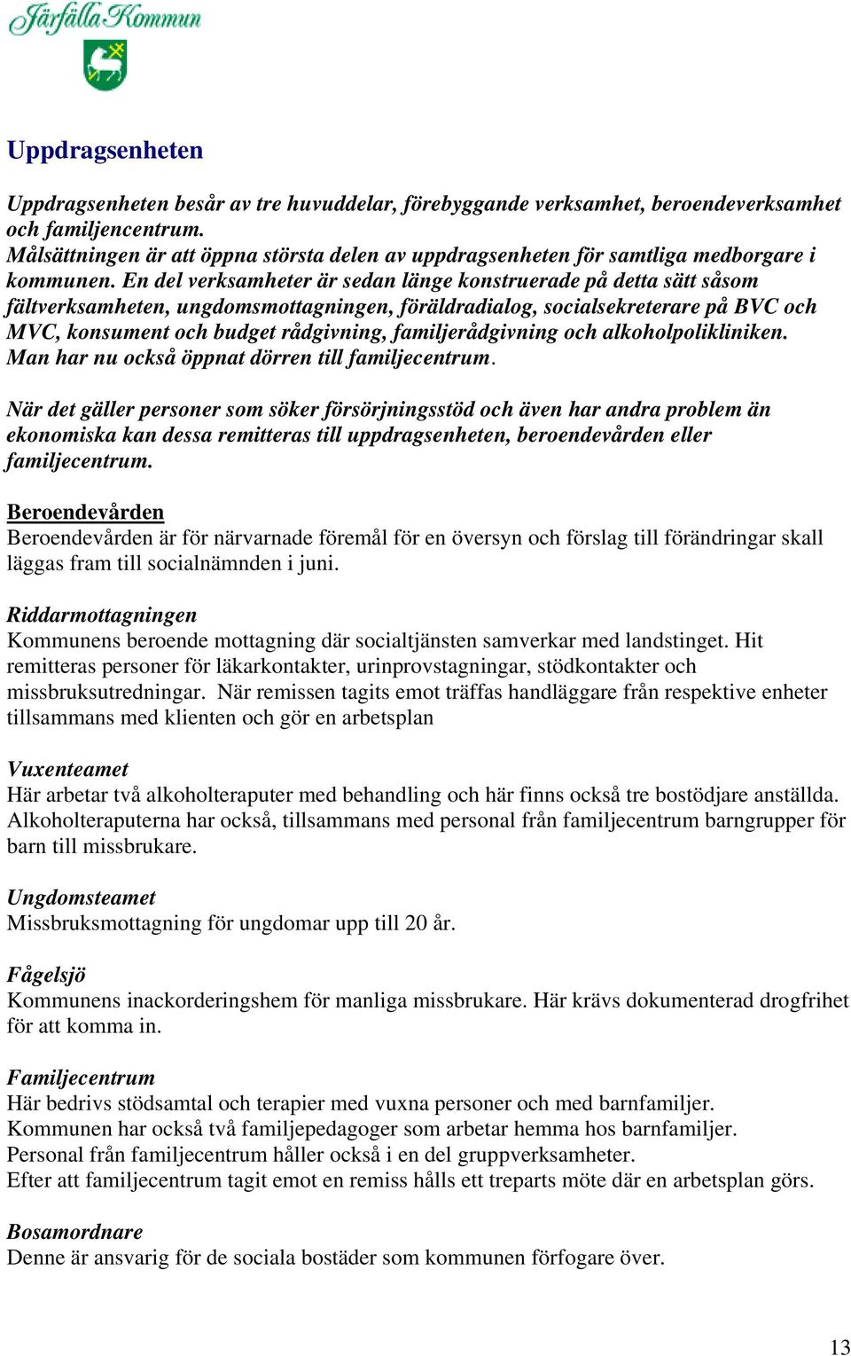 En del verksamheter är sedan länge konstruerade på detta sätt såsom fältverksamheten, ungdomsmottagningen, föräldradialog, socialsekreterare på BVC och MVC, konsument och budget rådgivning,