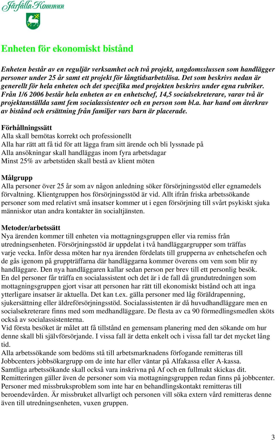 Från 1/6 2006 består hela enheten av en enhetschef, 14,5 socialsekreterare, varav två är projektanställda samt fem socialassistenter och en person som bl.a. har hand om återkrav av bistånd och ersättning från familjer vars barn är placerade.