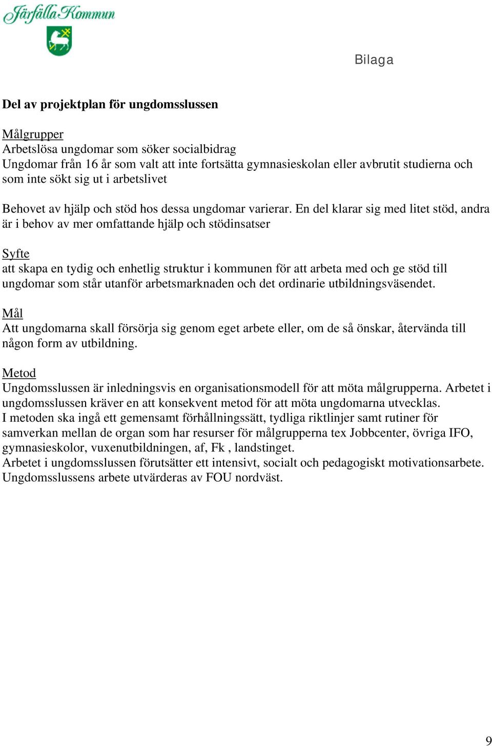 En del klarar sig med litet stöd, andra är i behov av mer omfattande hjälp och stödinsatser Syfte att skapa en tydig och enhetlig struktur i kommunen för att arbeta med och ge stöd till ungdomar som