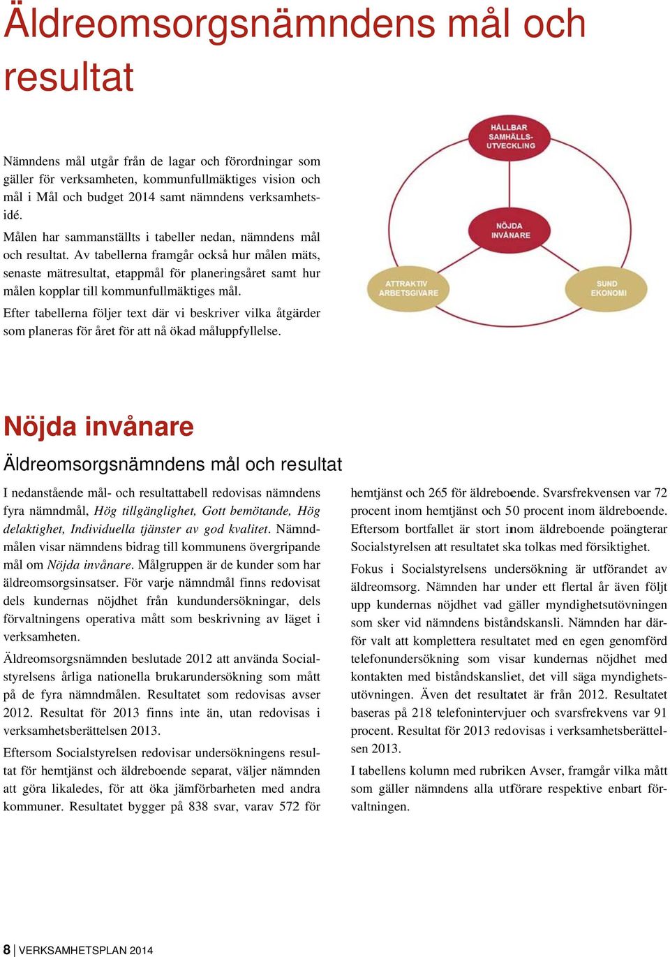 Av tabellerna framgår ocksåå hur målen mäts, senaste mätresultat, etappmål för planeringsåret samt t hur målen kopplar till kommunfullmäktiges mål.