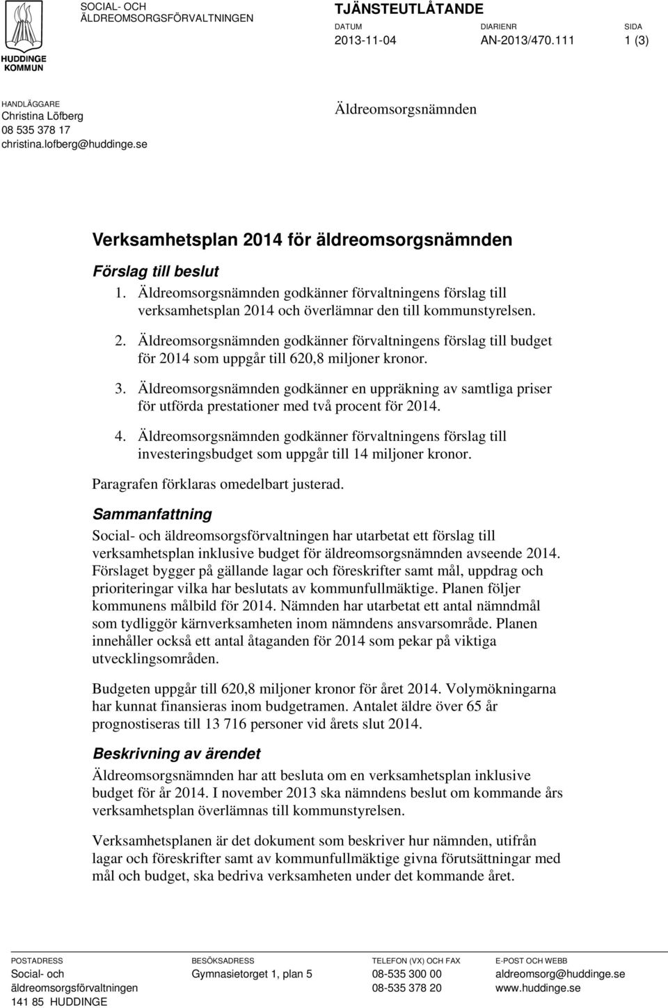 Äldreomsorgsnämnden godkänner förvaltningens förslag till verksamhetsplan 2014 och överlämnar den till kommunstyrelsen. 2. Äldreomsorgsnämnden godkänner förvaltningens förslag till budget för 2014 som uppgår till 620,8 miljoner kronor.