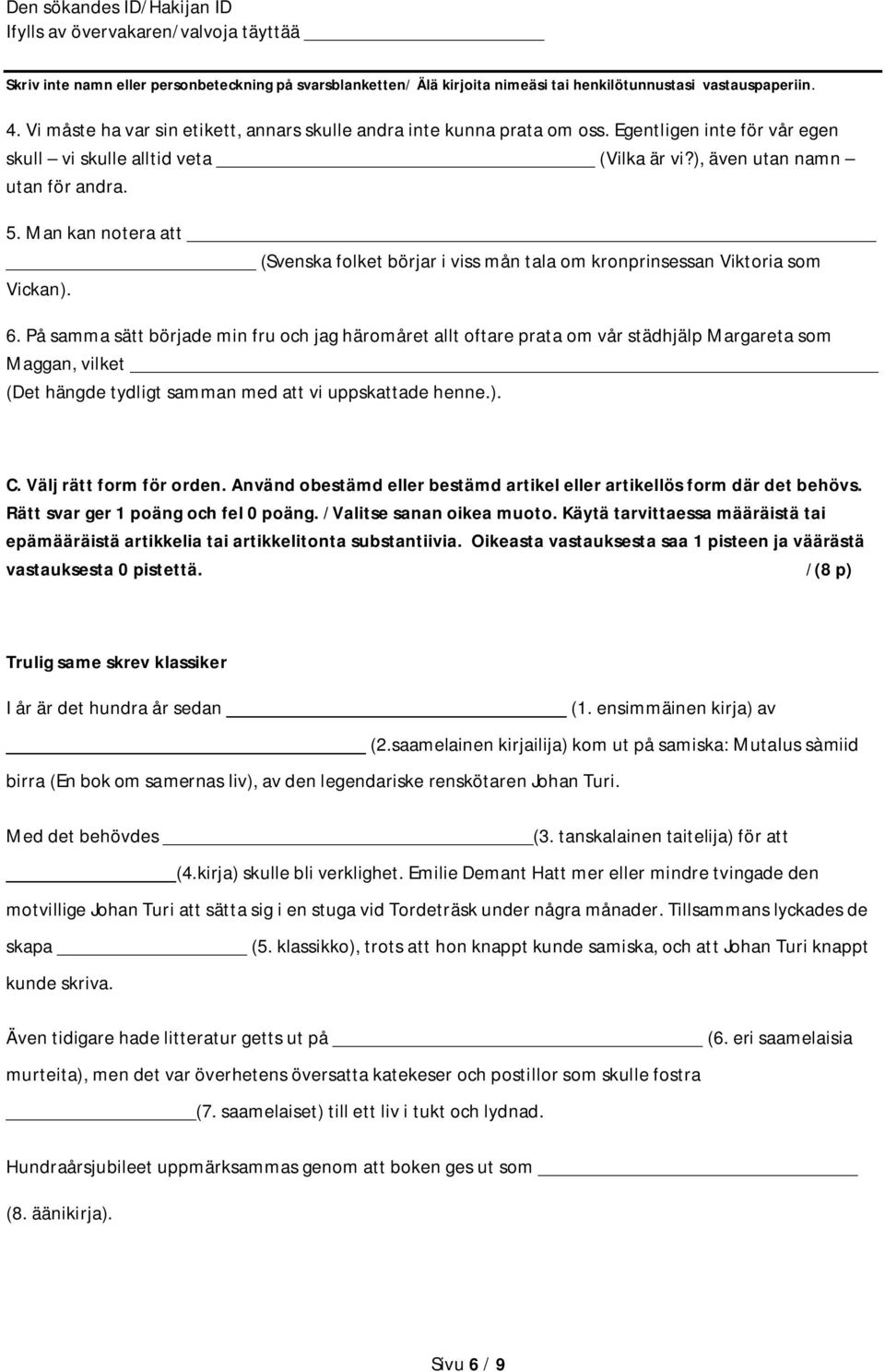 På samma sätt började min fru och jag häromåret allt oftare prata om vår städhjälp Margareta som Maggan, vilket (Det hängde tydligt samman med att vi uppskattade henne.). C. Välj rätt form för orden.