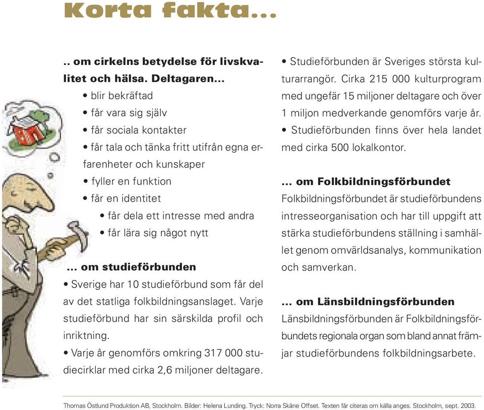 lära sig något nytt... om studieförbunden Sverige har 10 studieförbund som får del av det statliga folkbildningsanslaget. Varje studieförbund har sin särskilda profil och inriktning.