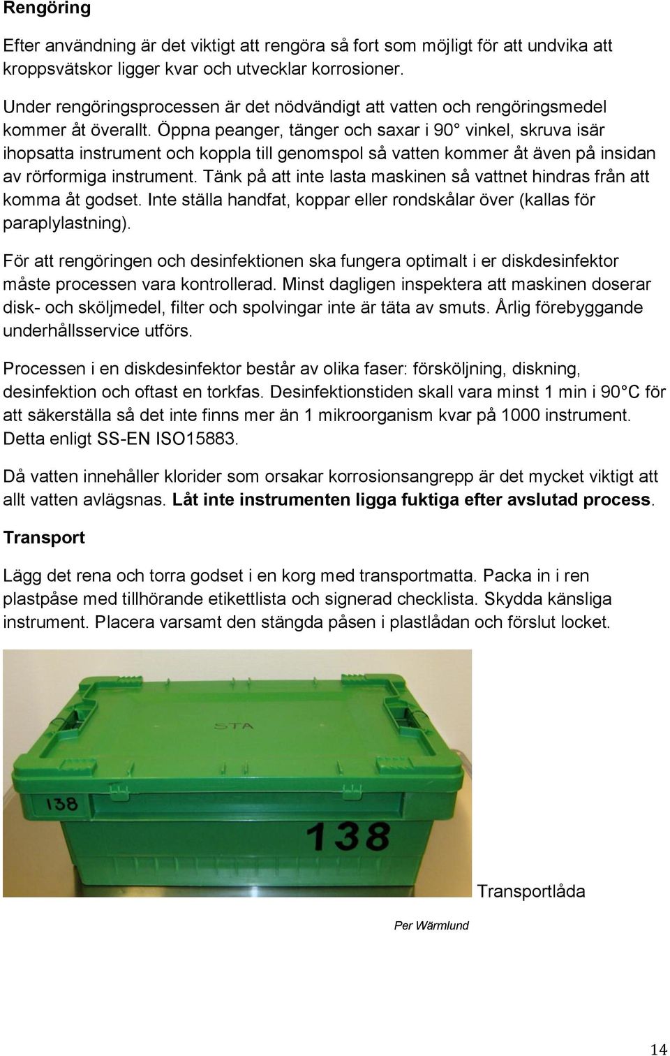 Öppna peanger, tänger och saxar i 90 vinkel, skruva isär ihopsatta instrument och koppla till genomspol så vatten kommer åt även på insidan av rörformiga instrument.