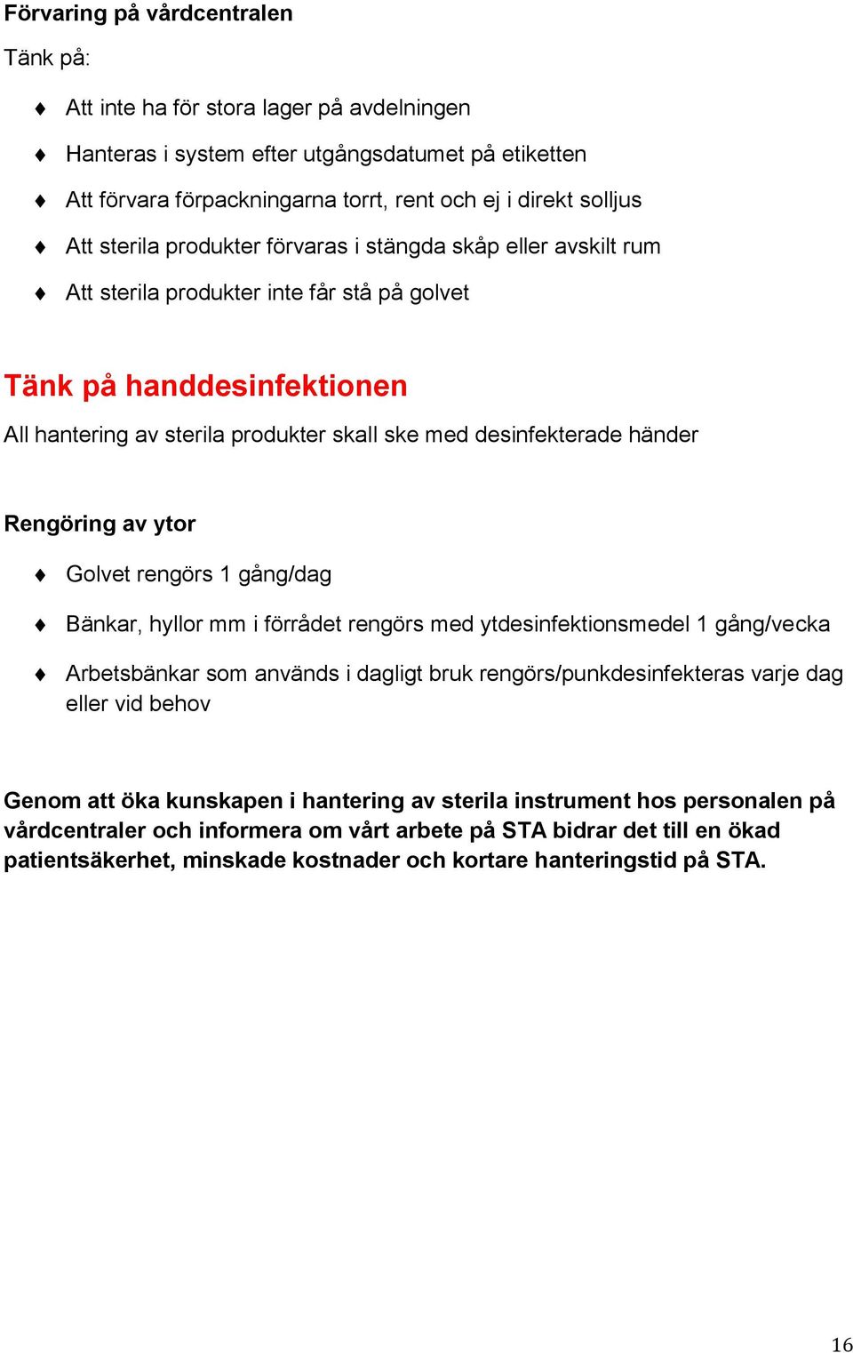 händer Rengöring av ytor Golvet rengörs 1 gång/dag Bänkar, hyllor mm i förrådet rengörs med ytdesinfektionsmedel 1 gång/vecka Arbetsbänkar som används i dagligt bruk rengörs/punkdesinfekteras varje