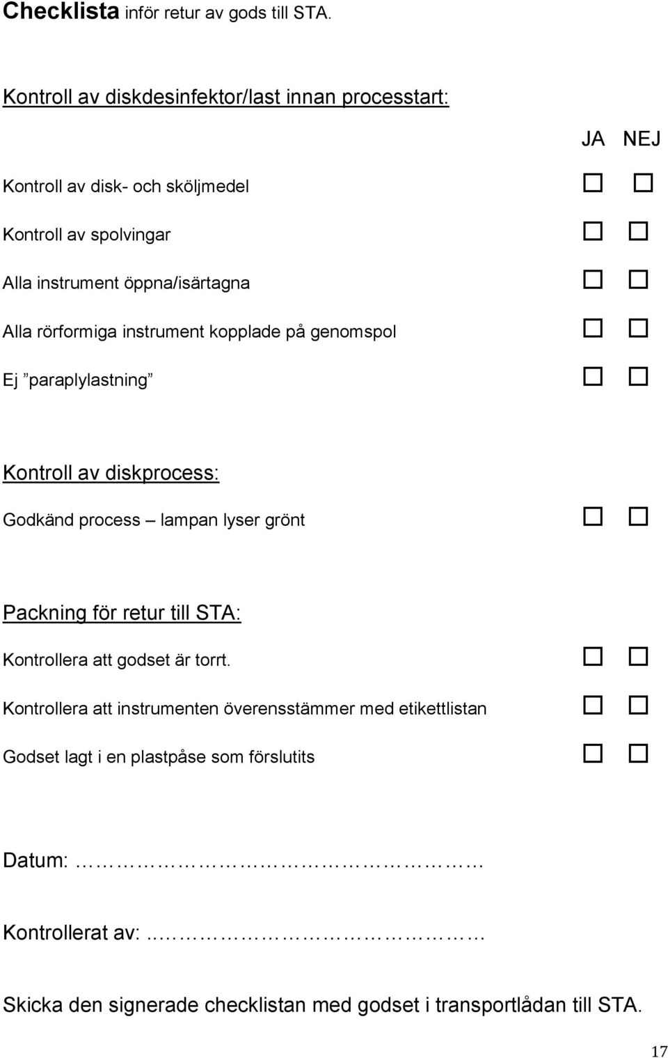 öppna/isärtagna Alla rörformiga instrument kopplade på genomspol Ej paraplylastning Kontroll av diskprocess: Godkänd process lampan lyser grönt