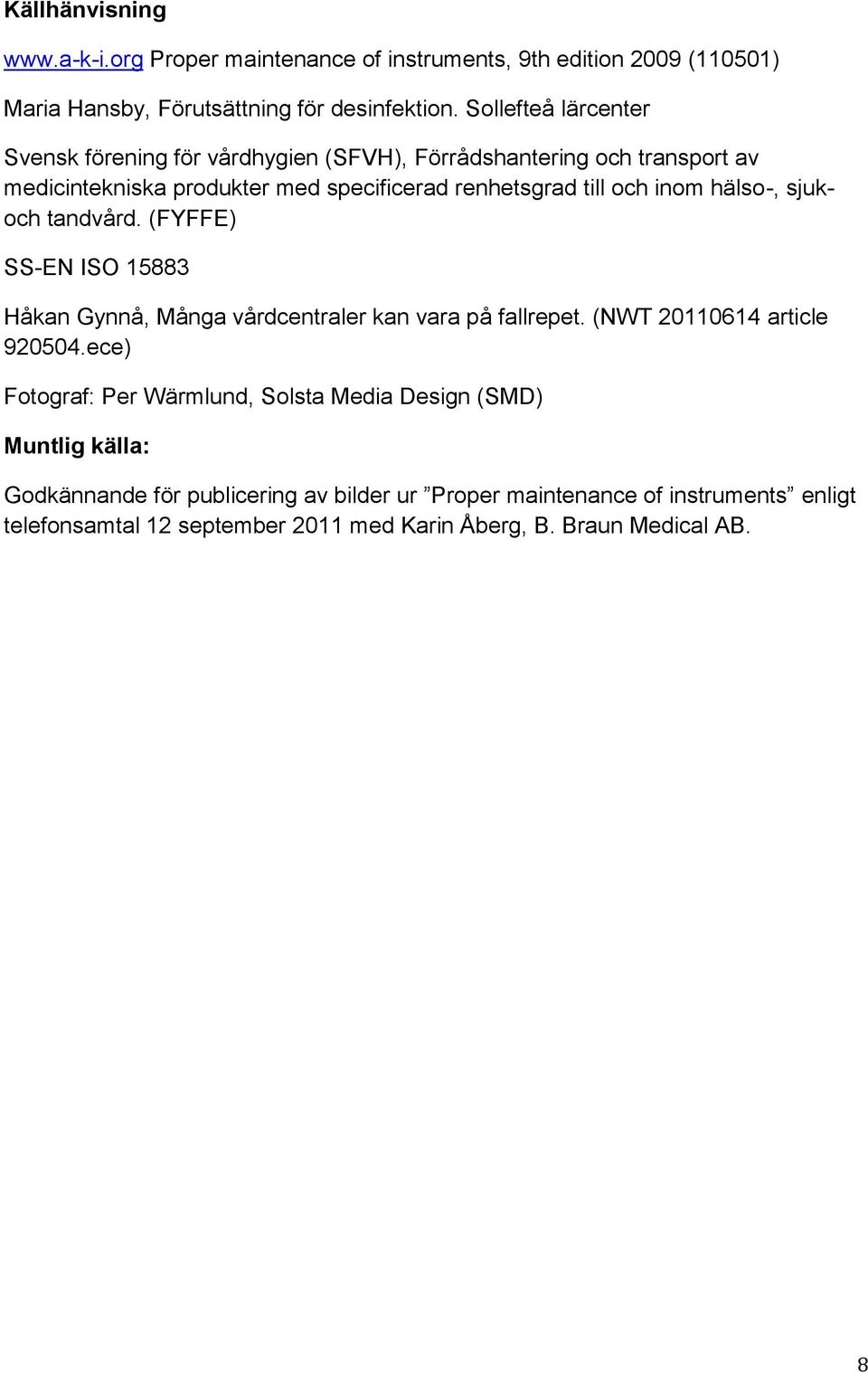 hälso-, sjukoch tandvård. (FYFFE) SS-EN ISO 15883 Håkan Gynnå, Många vårdcentraler kan vara på fallrepet. (NWT 20110614 article 920504.