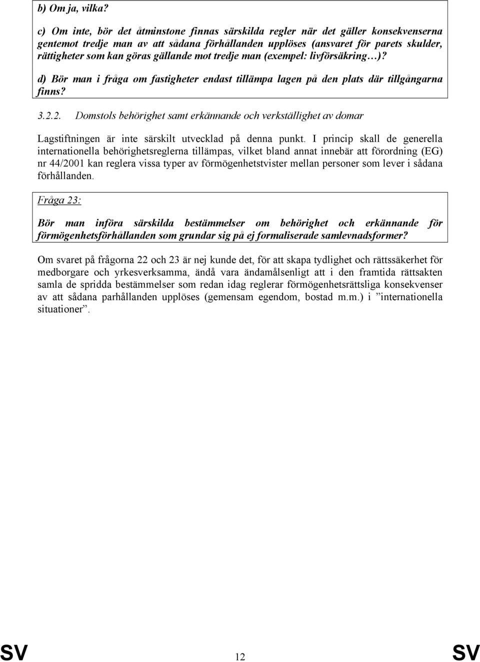 gällande mot tredje man (exempel: livförsäkring )? d) Bör man i fråga om fastigheter endast tillämpa lagen på den plats där tillgångarna finns? 3.2.