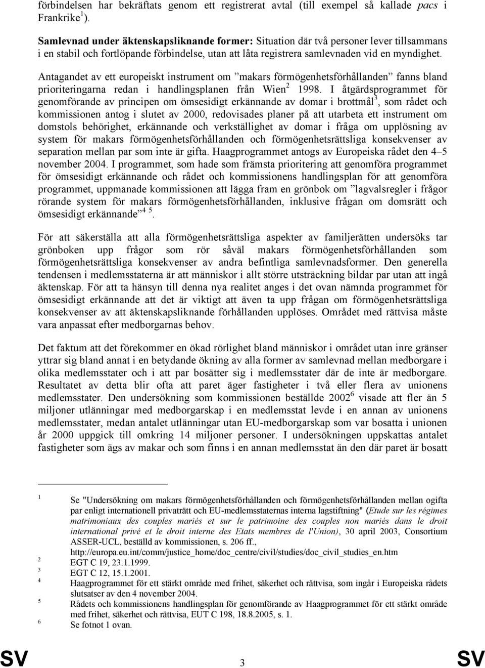 Antagandet av ett europeiskt instrument om makars förmögenhetsförhållanden fanns bland prioriteringarna redan i handlingsplanen från Wien 2 1998.