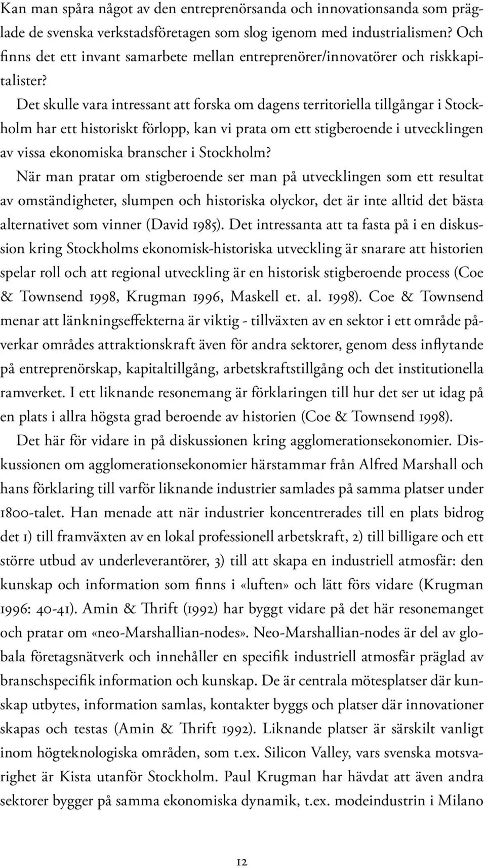 Det skulle vara intressant att forska om dagens territoriella tillgångar i Stockholm har ett historiskt förlopp, kan vi prata om ett stigberoende i utvecklingen av vissa ekonomiska branscher i