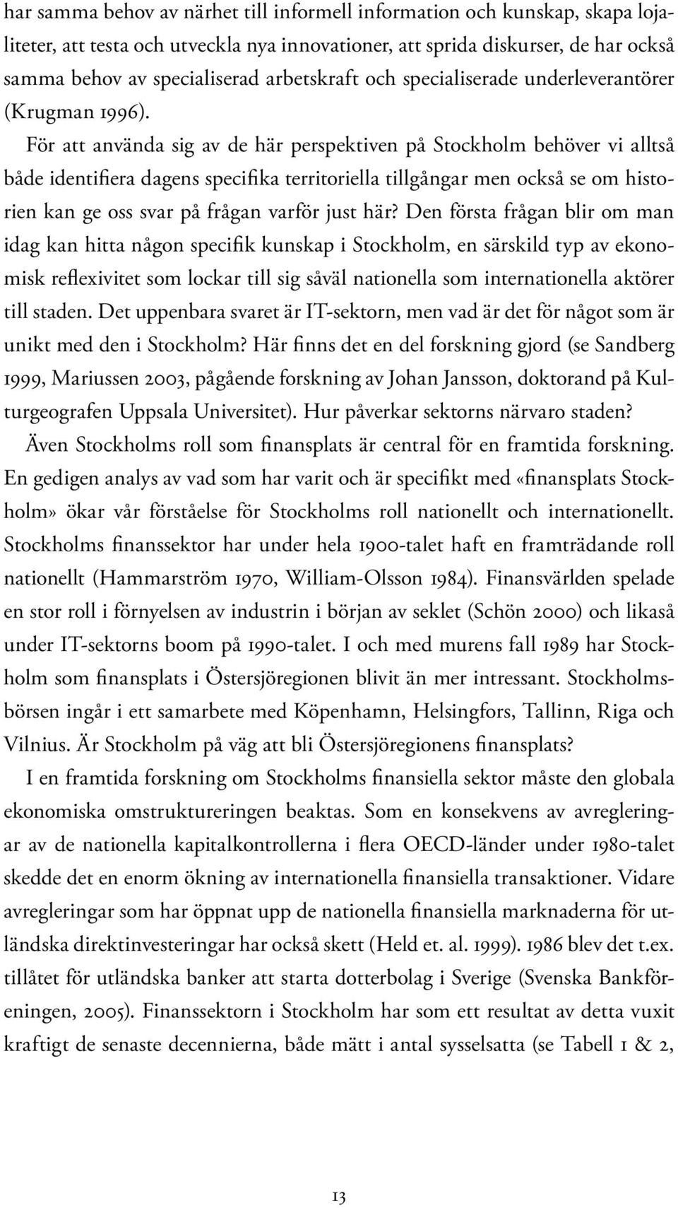 För att använda sig av de här perspektiven på Stockholm behöver vi alltså både identifiera dagens specifika territoriella tillgångar men också se om historien kan ge oss svar på frågan varför just