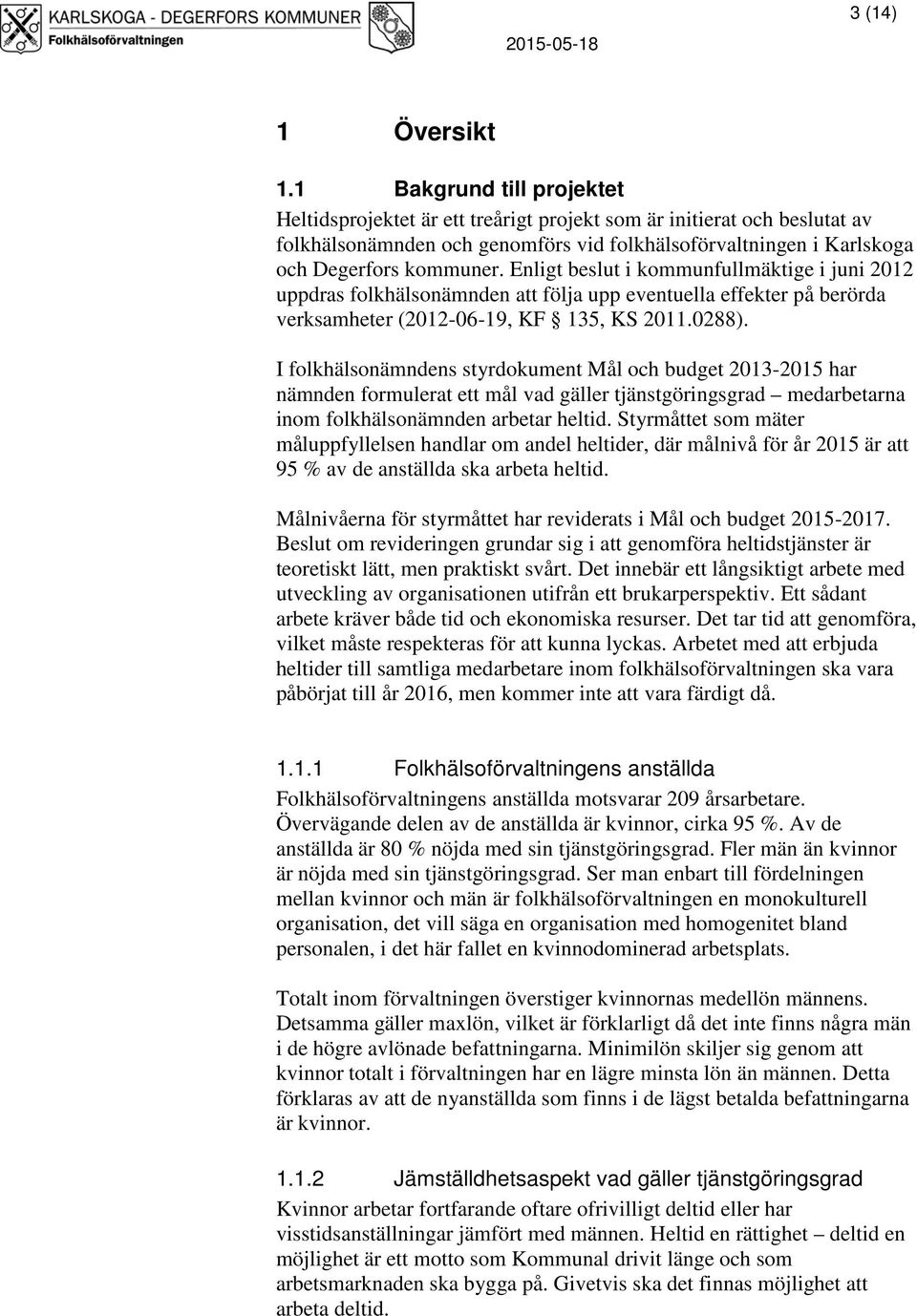 Enligt beslut i kommunfullmäktige i juni 2012 uppdras folkhälsonämnden att följa upp eventuella effekter på berörda verksamheter (2012-06-19, KF 135, KS 2011.0288).