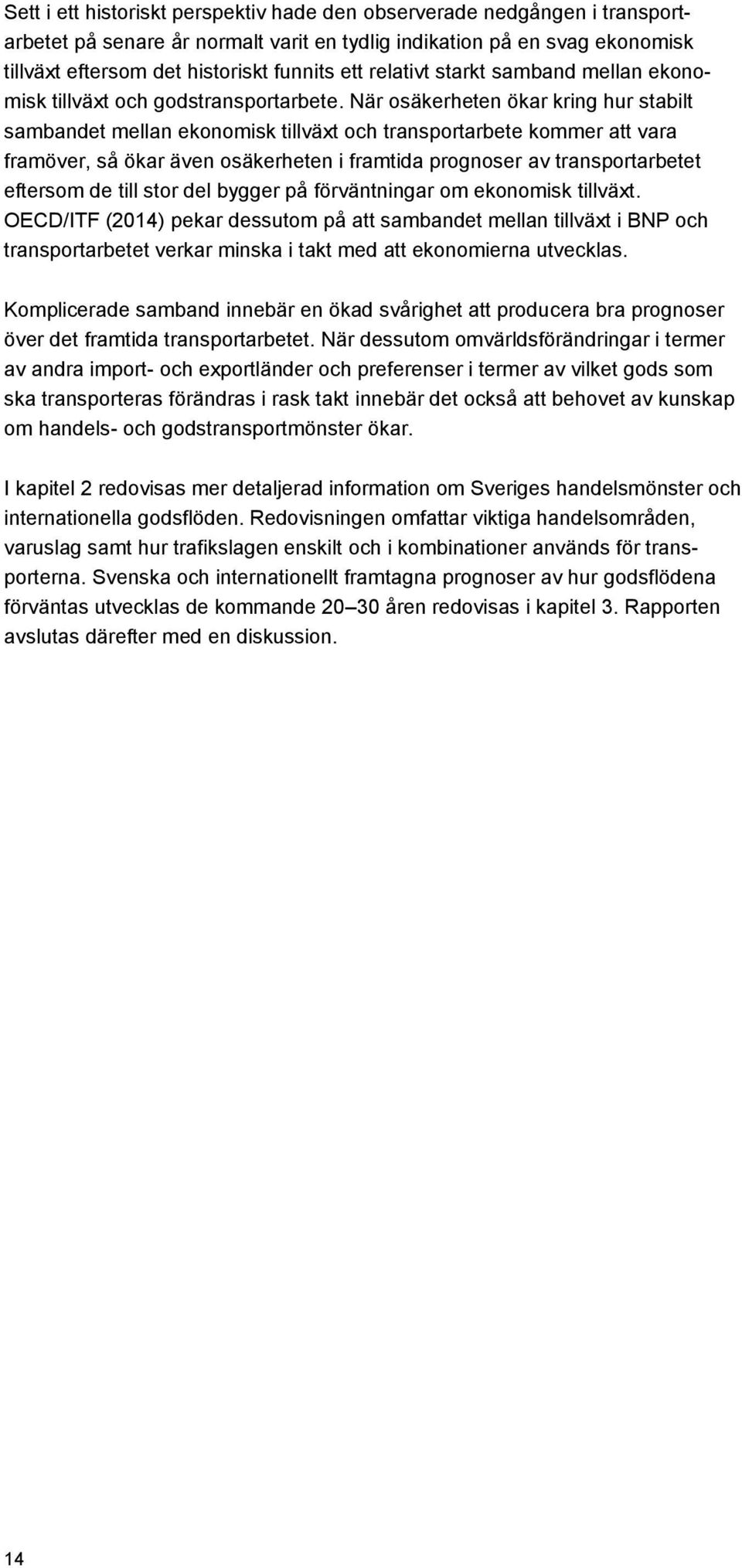 När osäkerheten ökar kring hur stabilt sambandet mellan ekonomisk tillväxt och transportarbete kommer att vara framöver, så ökar även osäkerheten i framtida prognoser av transportarbetet eftersom de