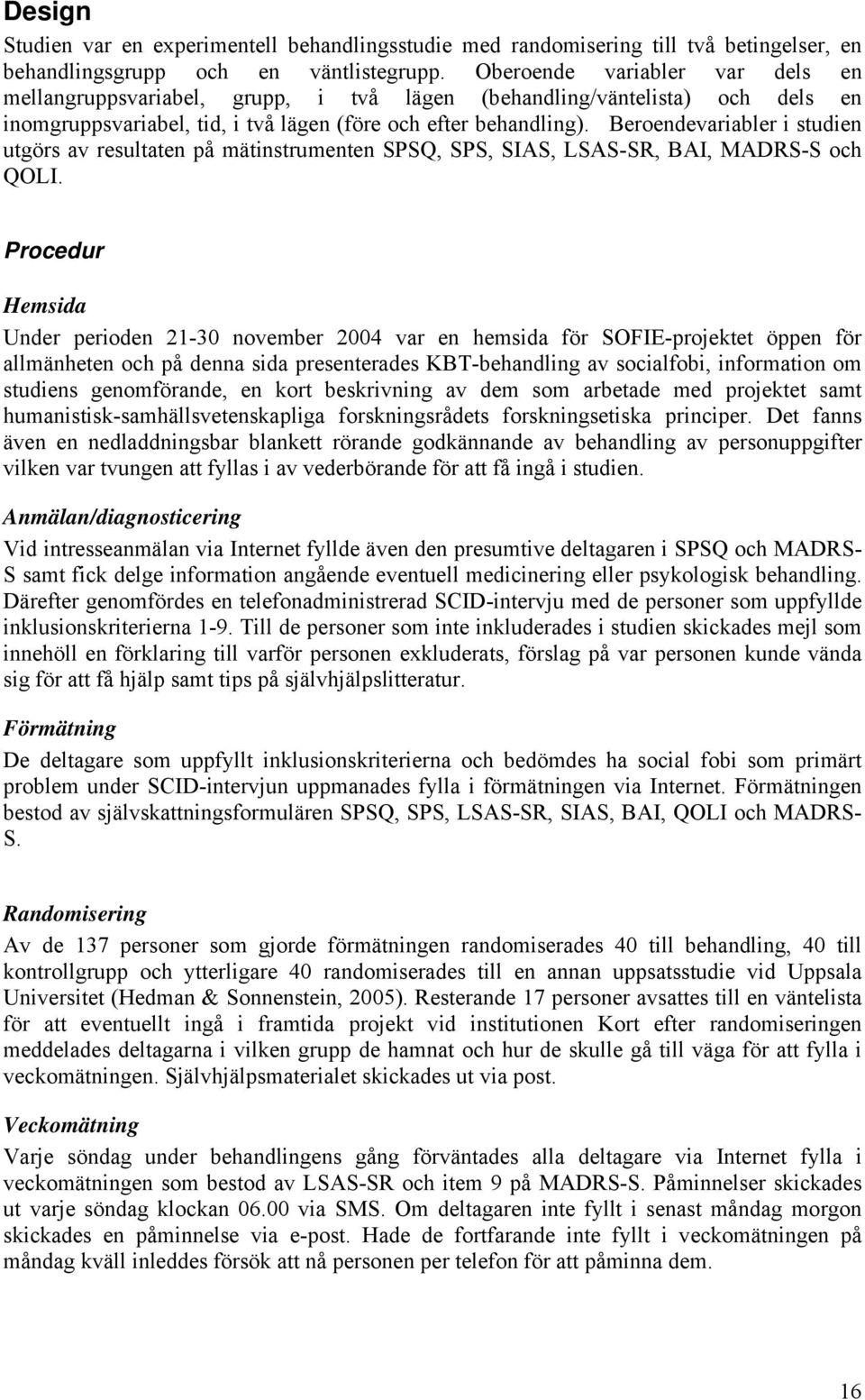 Beroendevariabler i studien utgörs av resultaten på mätinstrumenten SPSQ, SPS, SIAS, LSAS-SR, BAI, MADRS-S och QOLI.