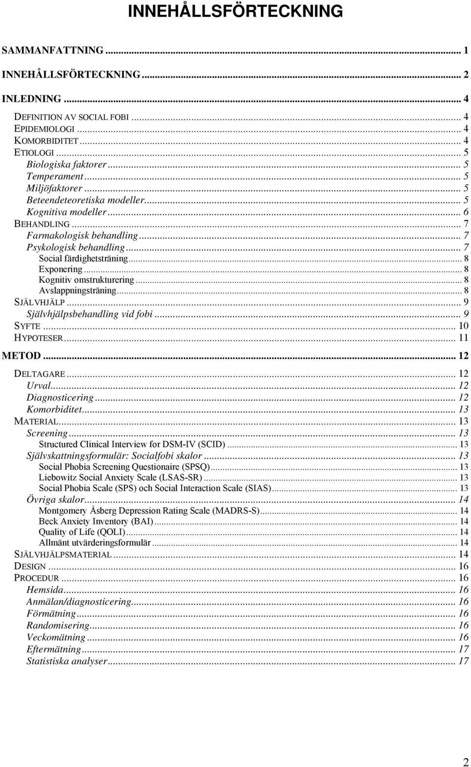 .. 8 Kognitiv omstrukturering... 8 Avslappningsträning... 8 SJÄLVHJÄLP... 9 Självhjälpsbehandling vid fobi... 9 SYFTE... 10 HYPOTESER... 11 METOD... 12 DELTAGARE... 12 Urval... 12 Diagnosticering.