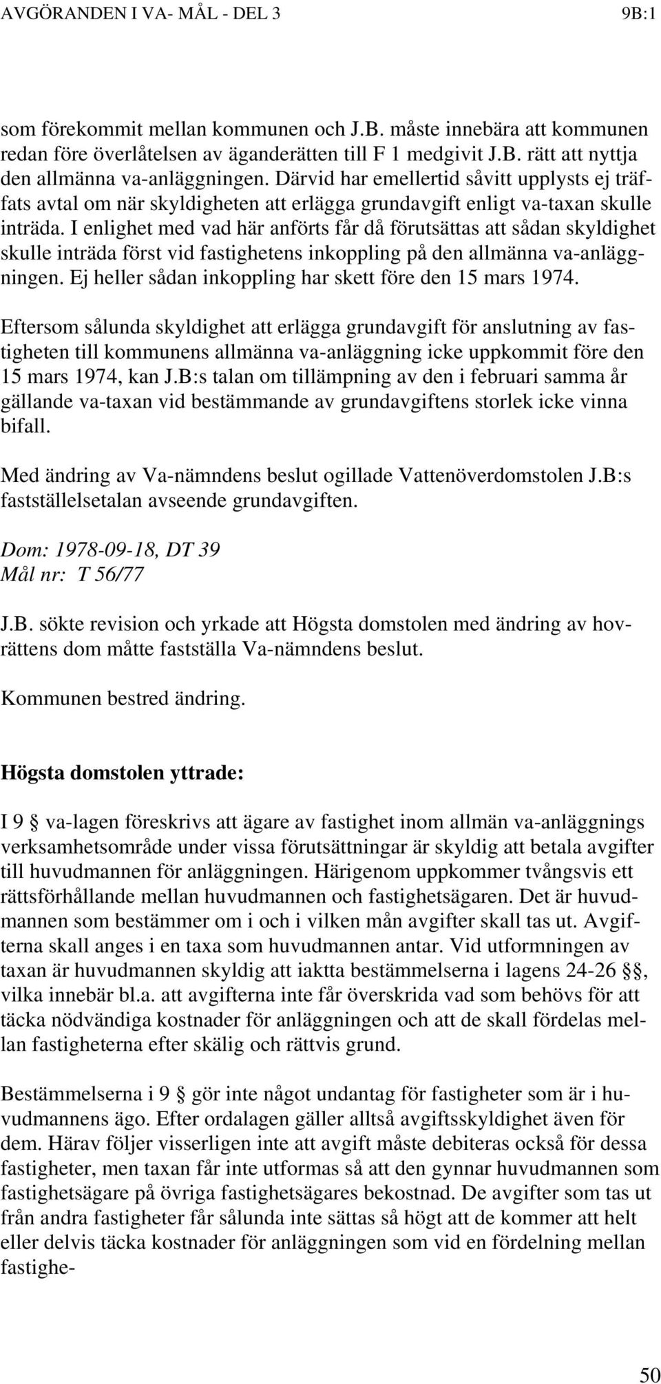 I enlighet med vad här anförts får då förutsättas att sådan skyldighet skulle inträda först vid fastighetens inkoppling på den allmänna va-anläggningen.