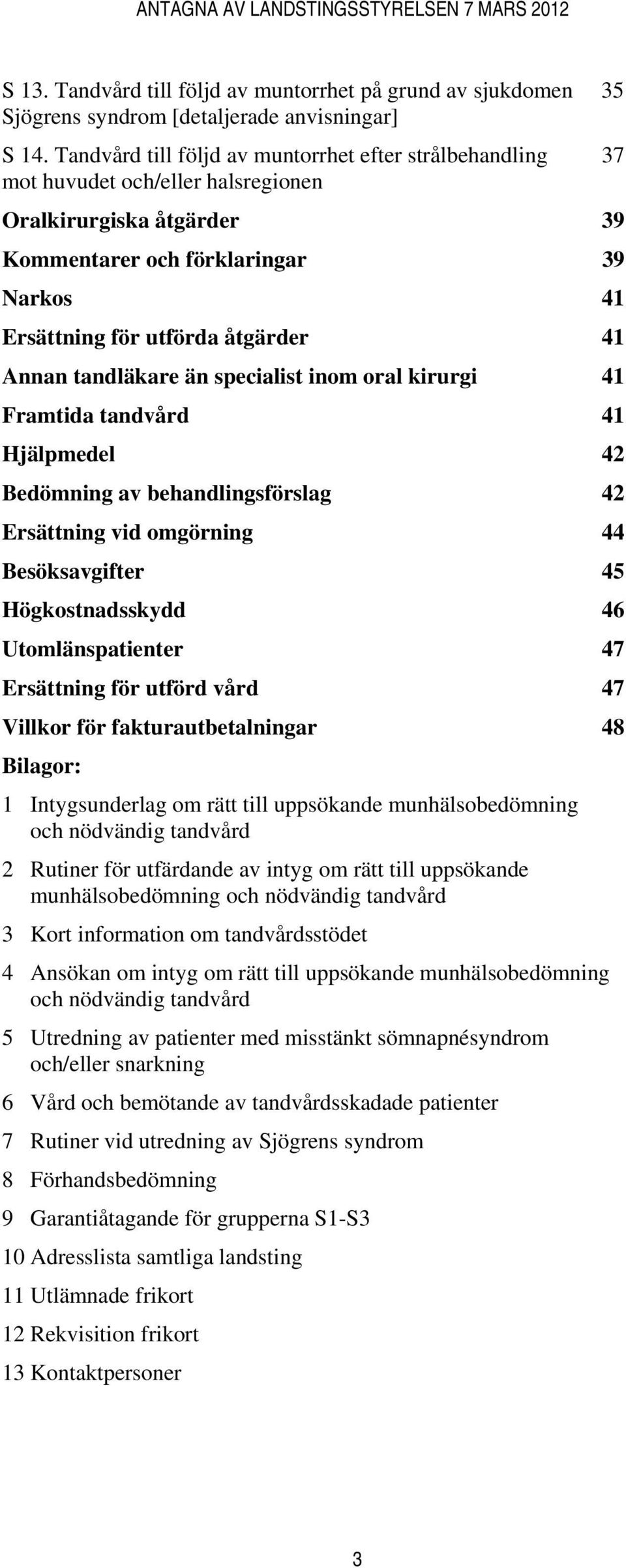 Annan tandläkare än specialist inom oral kirurgi 41 Framtida tandvård 41 Hjälpmedel 42 Bedömning av behandlingsförslag 42 Ersättning vid omgörning 44 Besöksavgifter 45 Högkostnadsskydd 46