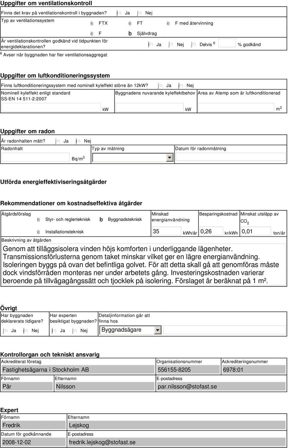 tidpunkten för energideklarationen? i Ja Nej Delvis 6 % godkänd Uppgifter om luftkonditioneringssystem Finns luftkonditioneringssystem med nominell kyleffekt större än 12kW?