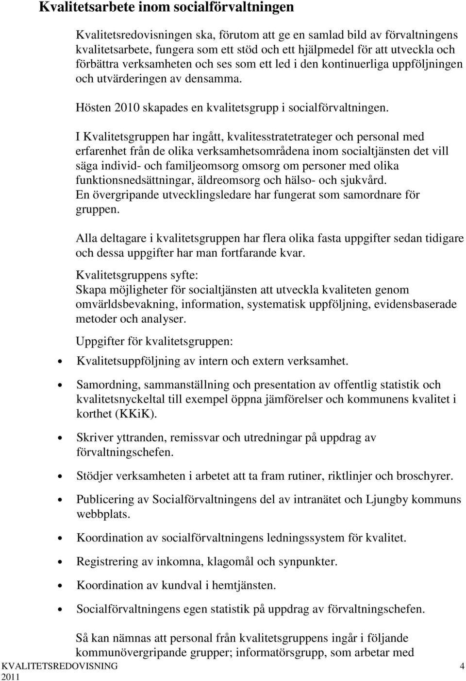 I Kvalitetsgruppen har ingått, kvalitesstratetrateger och personal med erfarenhet från de olika verksamhetsområdena inom socialtjänsten det vill säga individ- och familjeomsorg omsorg om personer med