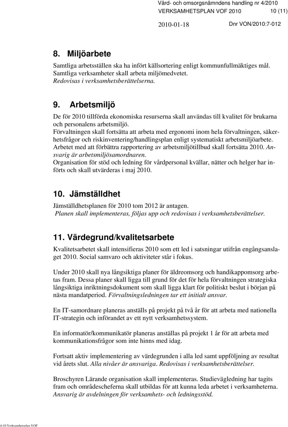 Förvaltningen skall fortsätta att arbeta med ergonomi inom hela förvaltningen, säkerhetsfrågor och riskinventering/handlingsplan enligt systematiskt arbetsmiljöarbete.