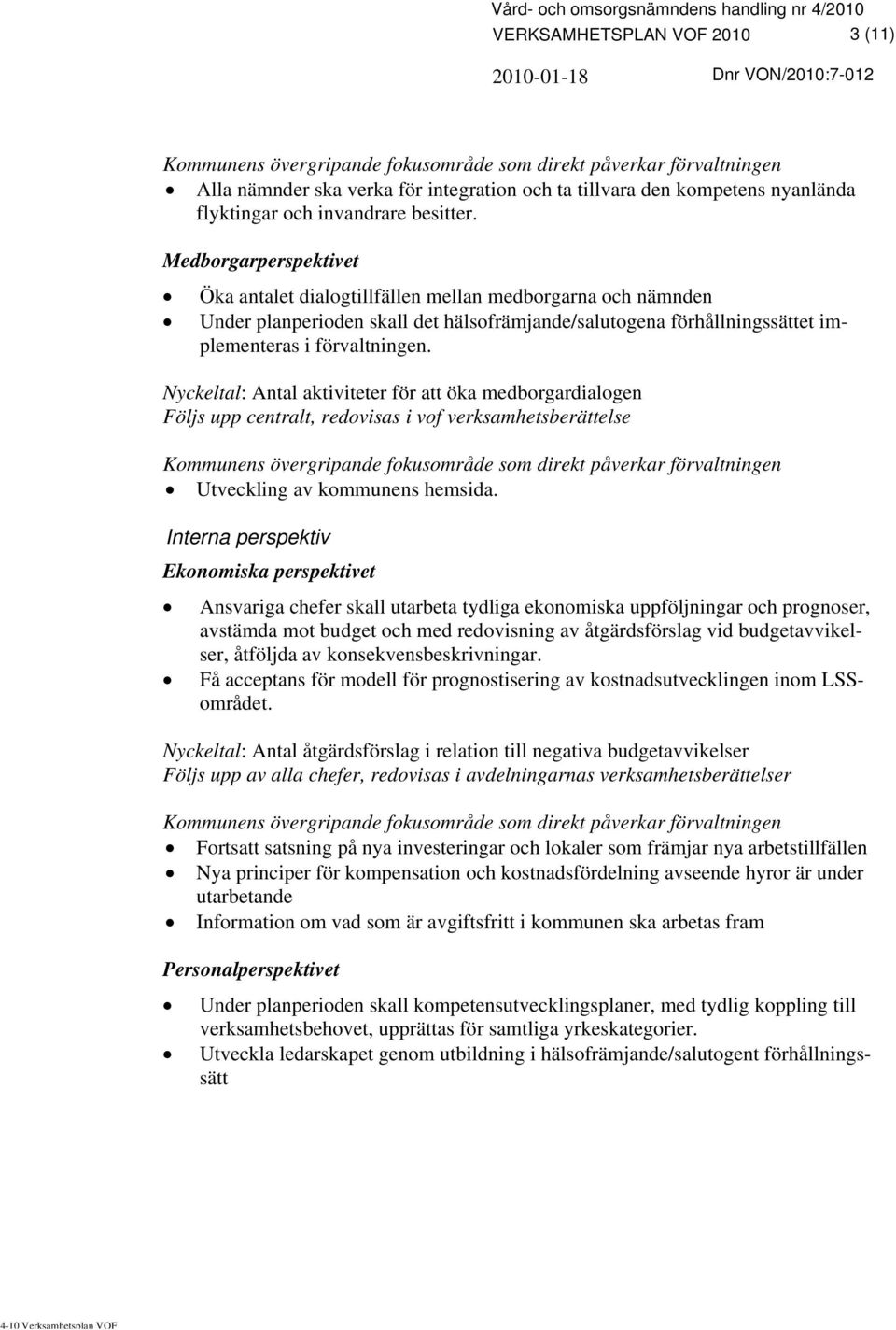 Nyckeltal: Antal aktiviteter för att öka medborgardialogen Följs upp centralt, redovisas i vof verksamhetsberättelse Utveckling av kommunens hemsida.