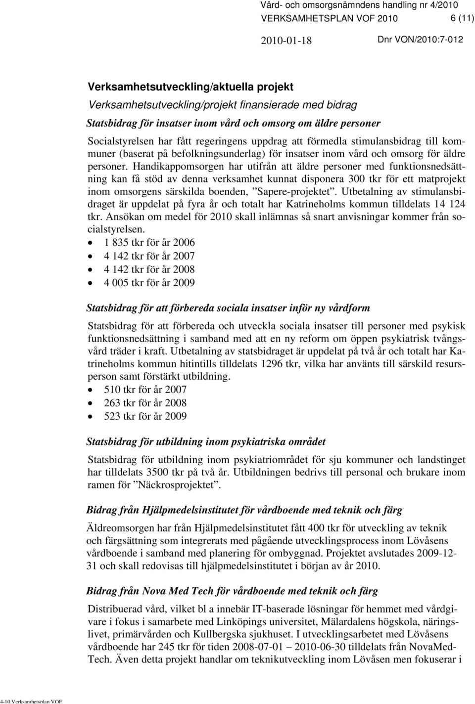 Handikappomsorgen har utifrån att äldre personer med funktionsnedsättning kan få stöd av denna verksamhet kunnat disponera 300 tkr för ett matprojekt inom omsorgens särskilda boenden,