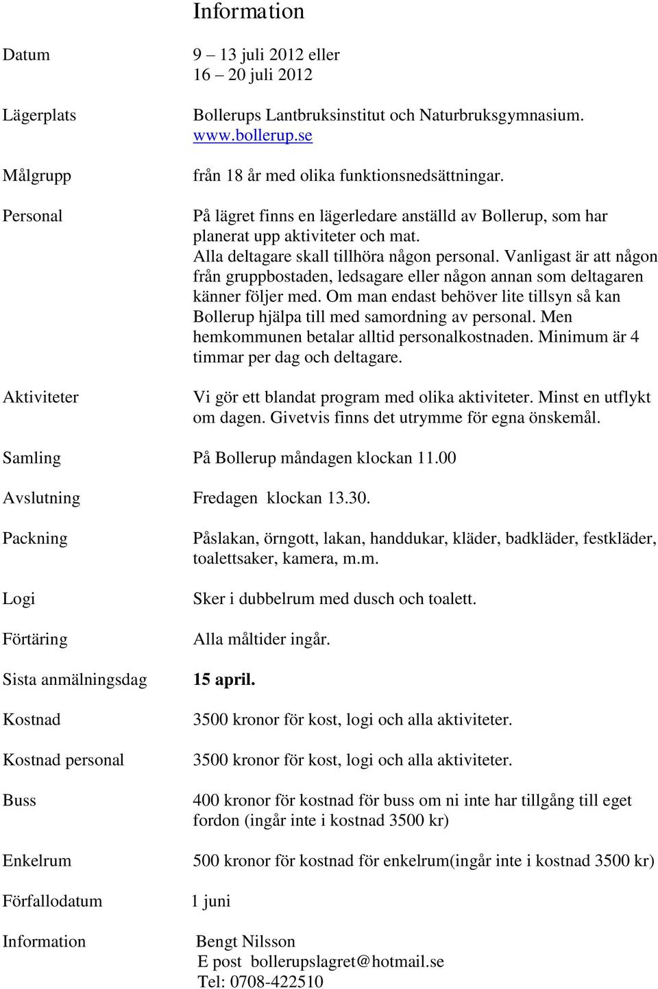 Vanligast är att någon från gruppbostaden, ledsagare eller någon annan som deltagaren känner följer med. Om man endast behöver lite tillsyn så kan Bollerup hjälpa till med samordning av personal.