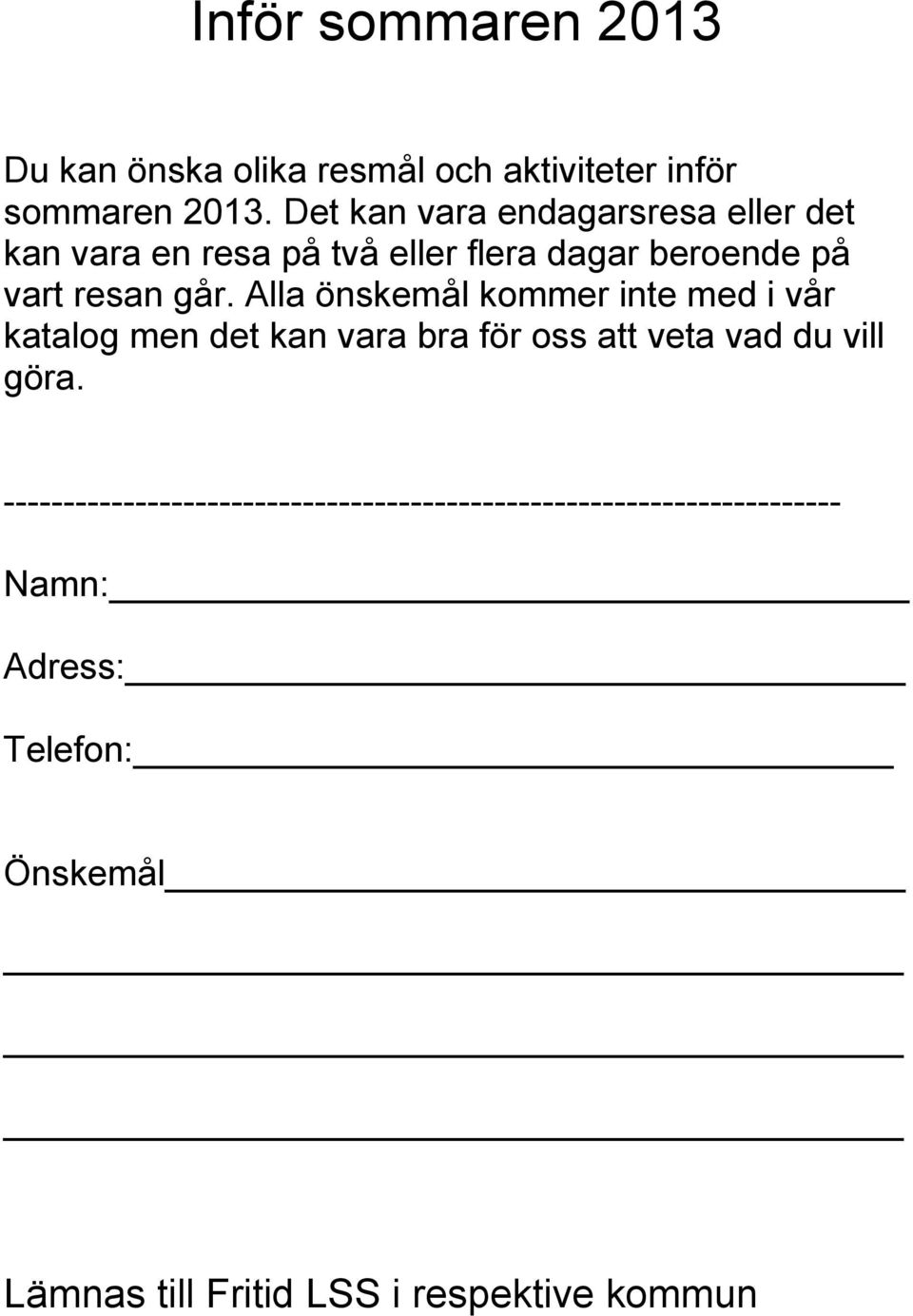 Alla önskemål kommer inte med i vår katalog men det kan vara bra för oss att veta vad du vill göra.
