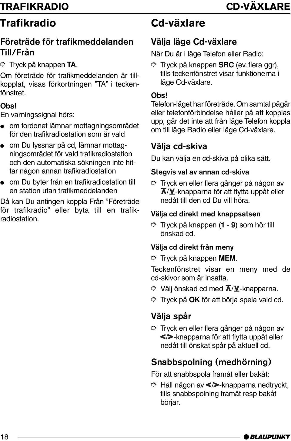 automatiska sökningen inte hittar någon annan trafikradiostation om Du byter från en trafikradiostation till en station utan trafikmeddelanden Då kan Du antingen koppla Från Företräde för trafikradio