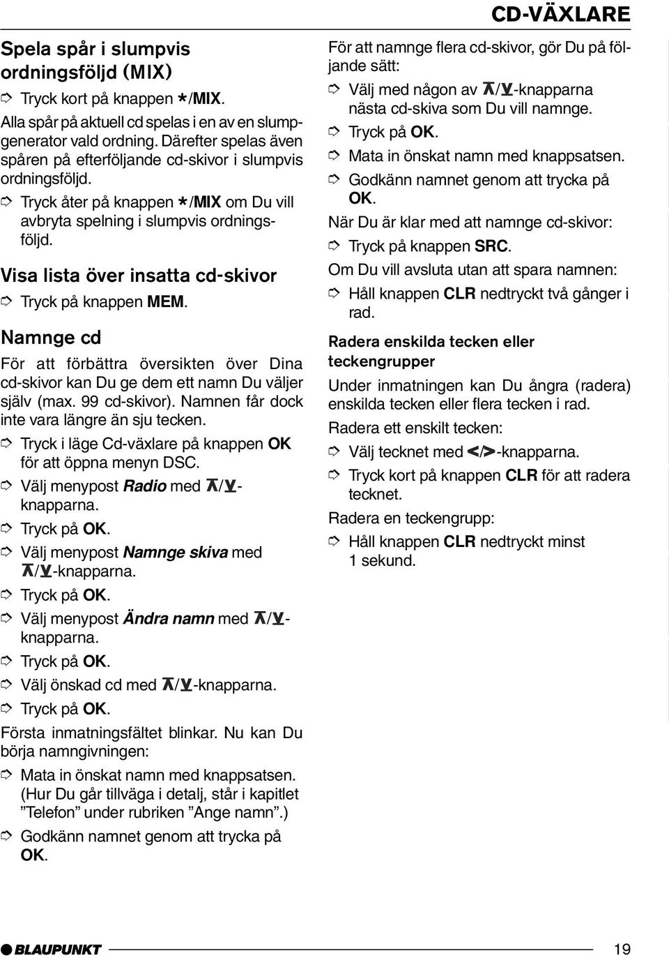 Visa lista över insatta cd-skivor Tryck på knappen MEM. Namnge cd För att förbättra översikten över Dina cd-skivor kan Du ge dem ett namn Du väljer själv (max. 99 cd-skivor).