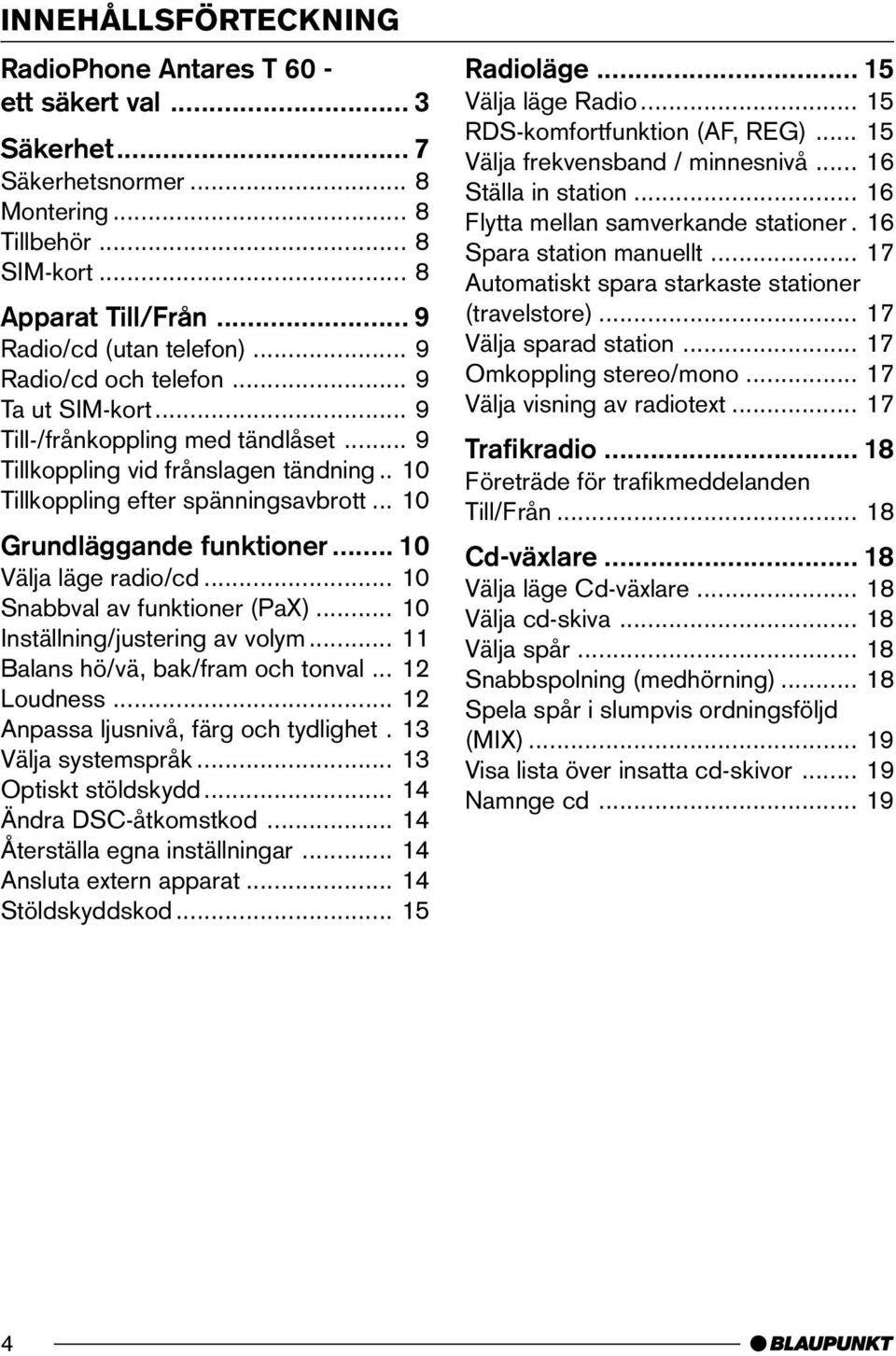 .. 10 Välja läge radio/cd... 10 Snabbval av funktioner (PaX)... 10 Inställning/justering av volym... 11 Balans hö/vä, bak/fram och tonval... 12 Loudness... 12 Anpassa ljusnivå, färg och tydlighet.