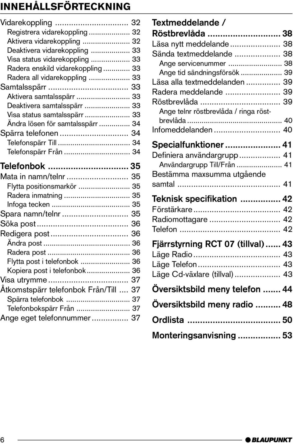 .. 34 Telefonspärr Till... 34 Telefonspärr Från... 34 Telefonbok... 35 Mata in namn/telnr... 35 Flytta positionsmarkör... 35 Radera inmatning... 35 Infoga tecken... 35 Spara namn/telnr... 35 Söka post.