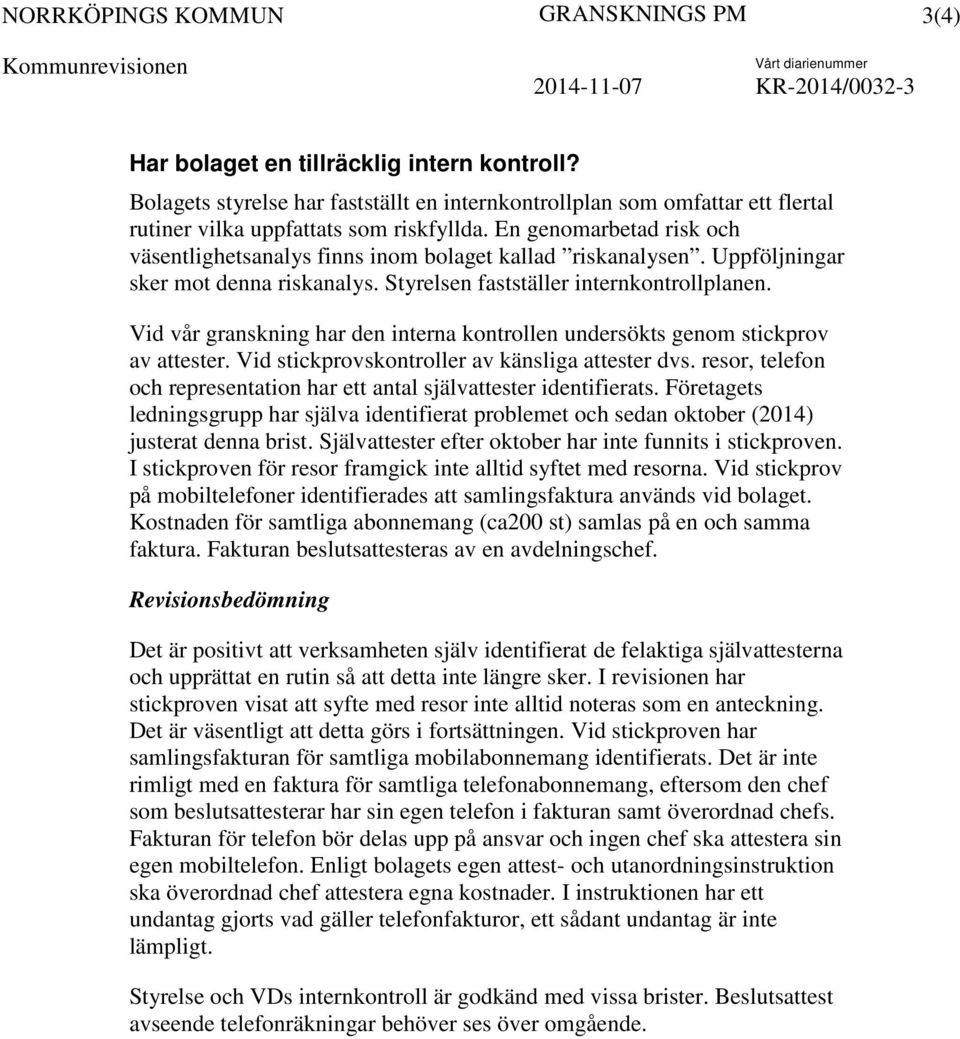 En genomarbetad risk och väsentlighetsanalys finns inom bolaget kallad riskanalysen. Uppföljningar sker mot denna riskanalys. Styrelsen fastställer internkontrollplanen.